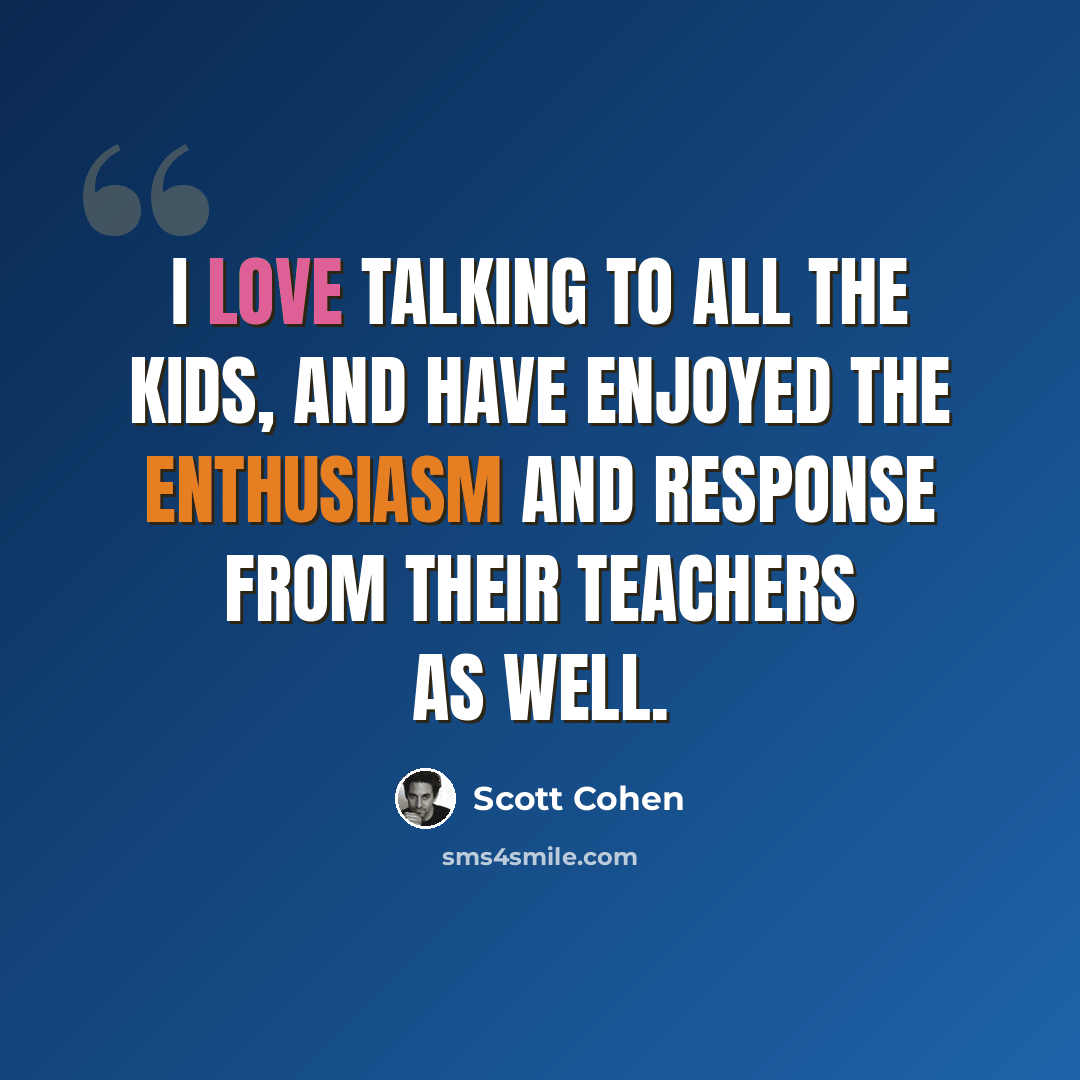 “I love talking to all the kids, and have enjoyed the enthusiasm and response from their teachers as well.” quote by Scott Cohen