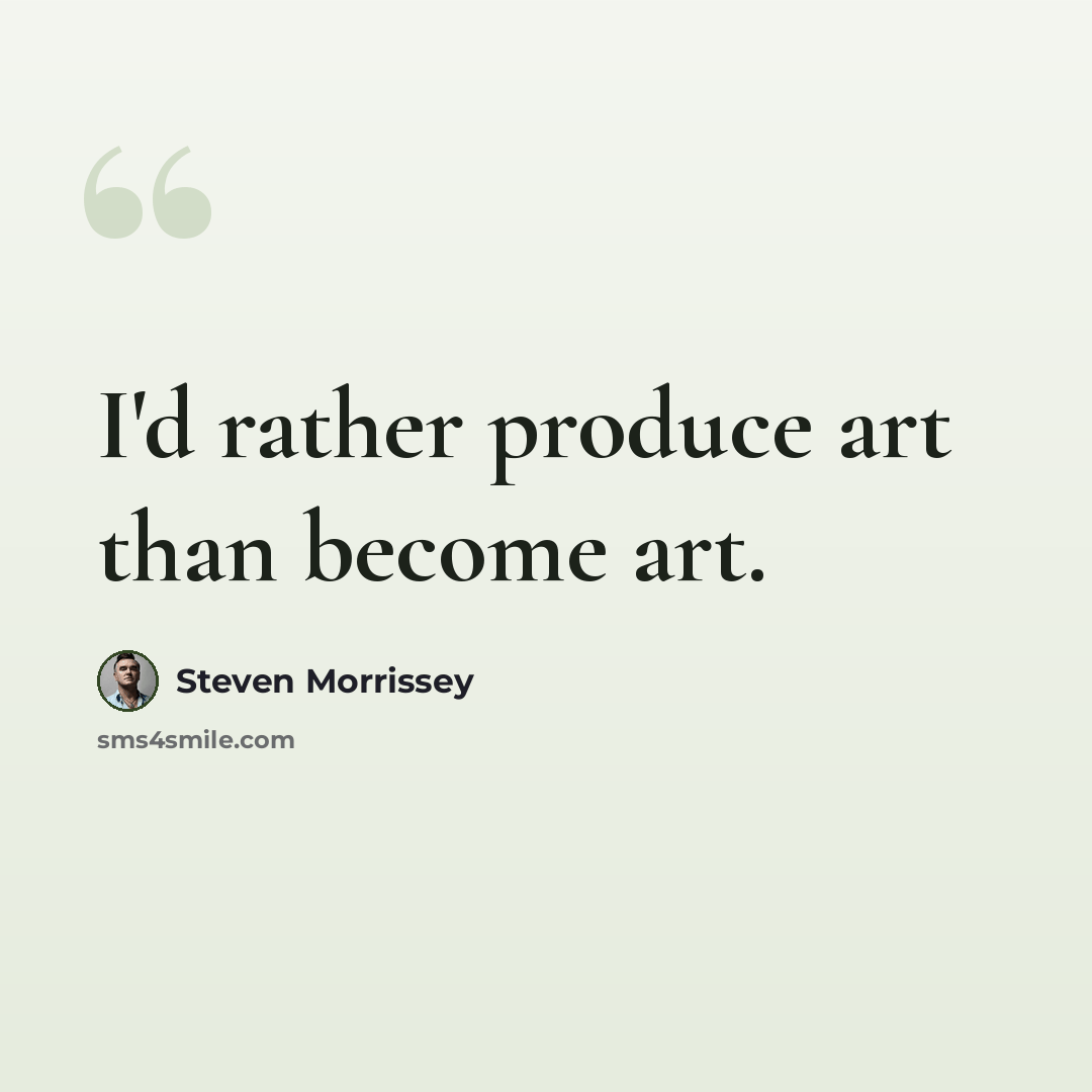 “I'd rather produce art than become art.” quote by Steven Morrissey
