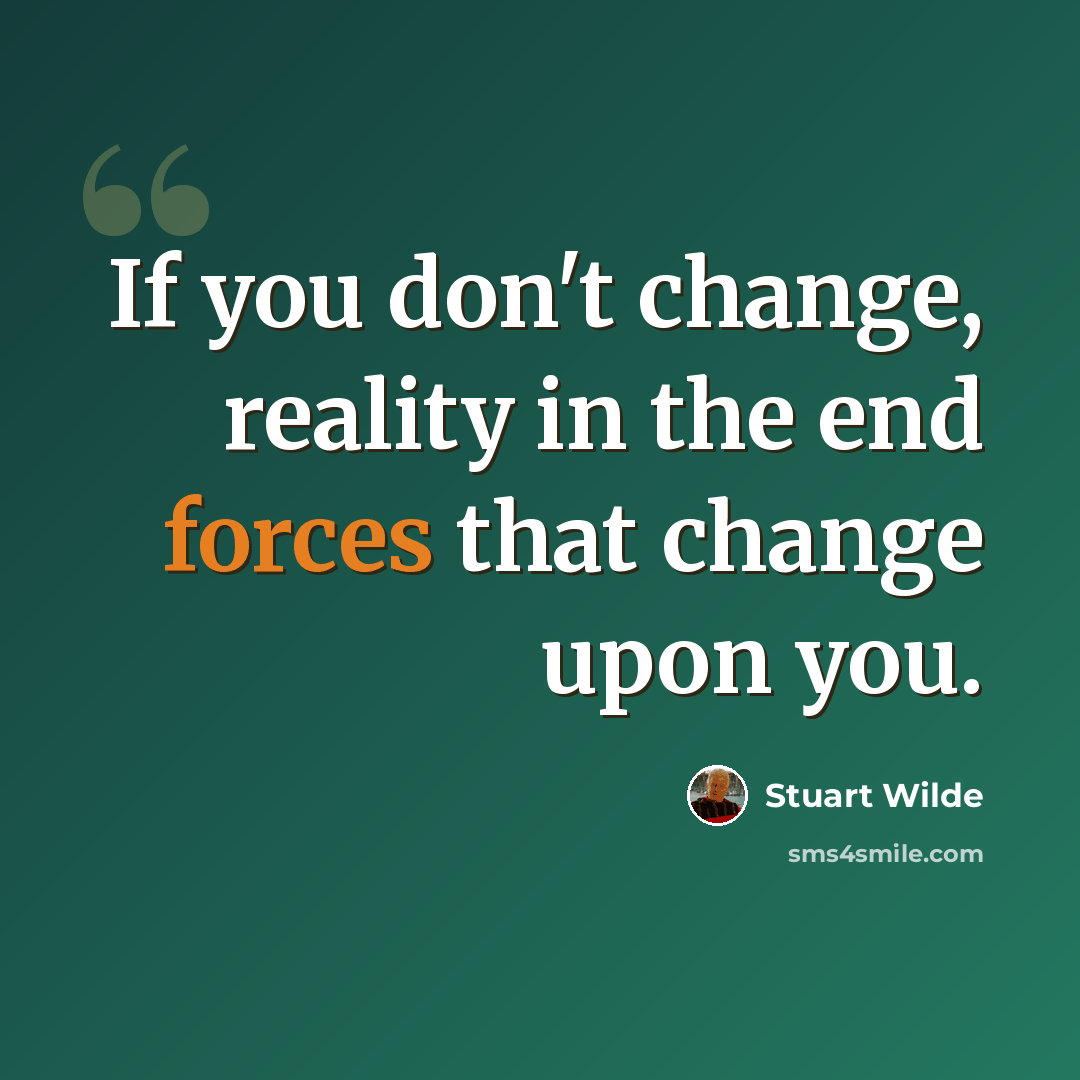 “If you don't change, reality in the end forces that change upon you.” quote by Stuart Wilde