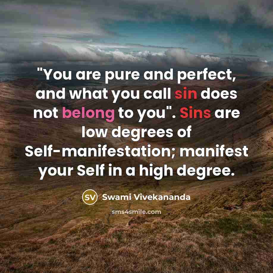 “"You are pure and perfect, and what you call sin does not belong to you". Sins are low degrees of Self-manifestation; manifest your Self in a high degree.” quote by Swami Vivekananda
