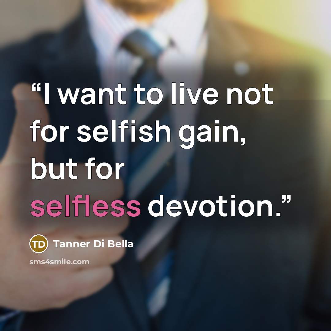 “I want to live not for selfish gain, but for selfless devotion.” quote by Tanner Di Bella