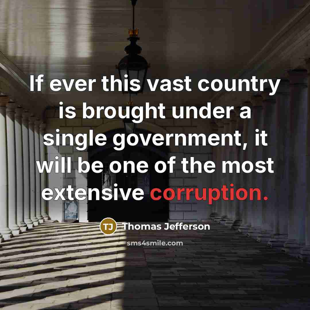 “If ever this vast country is brought under a single government, it will be one of the most extensive corruption.” quote by Thomas Jefferson