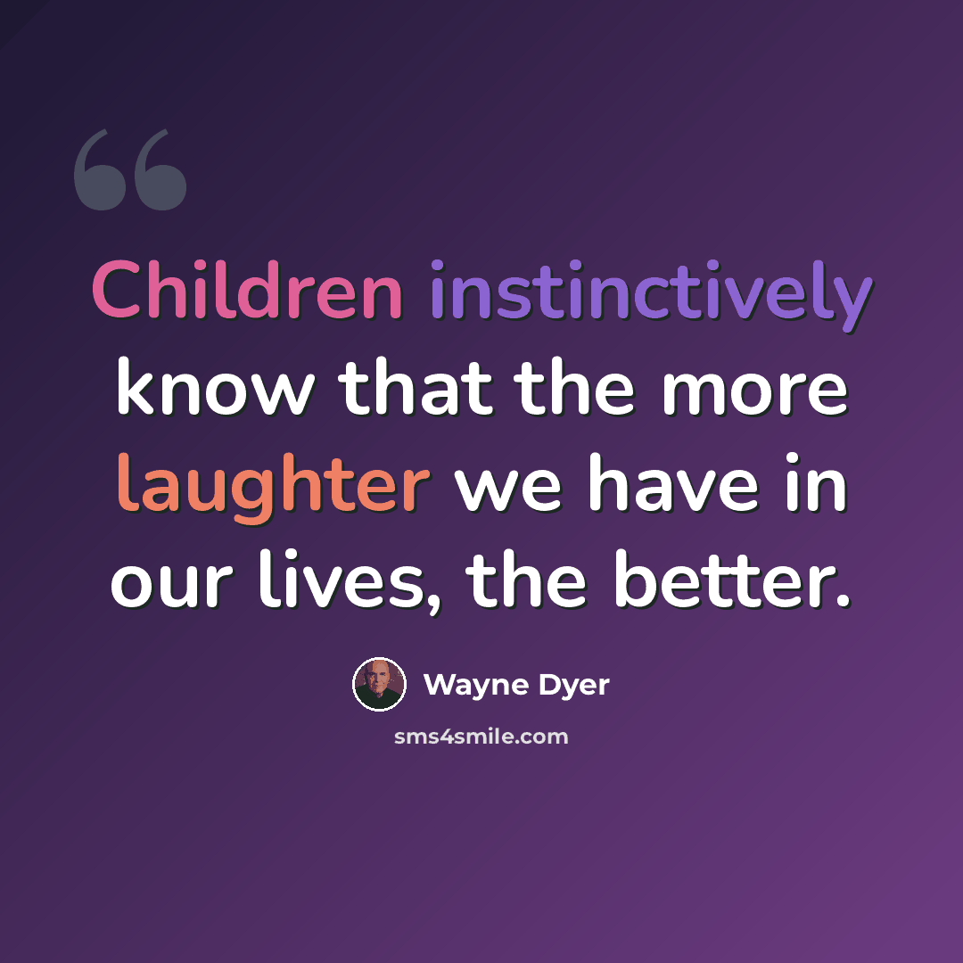 “Children instinctively know that the more laughter we have in our lives, the better.” quote by Wayne Dyer