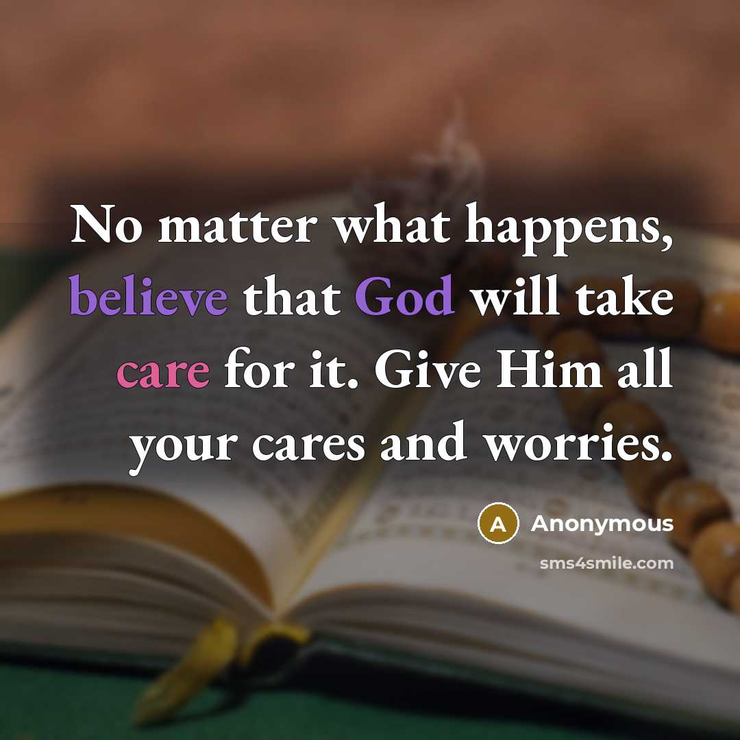 “No matter what happens, believe that God will take care for it. Give Him all your cares and worries.” quote by Anonymous