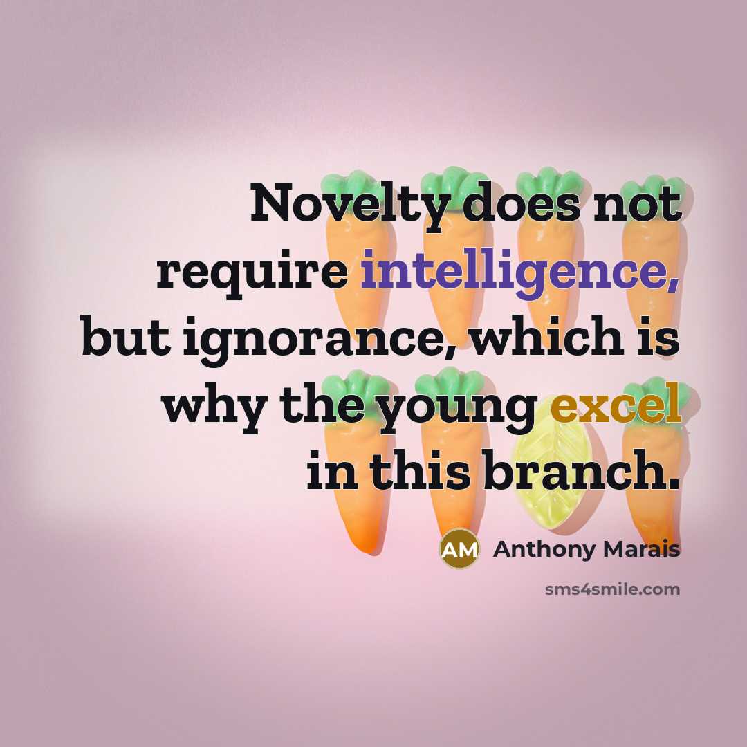 “Novelty does not require intelligence, but ignorance, which is why the young excel in this branch.” quote by Anthony Marais
