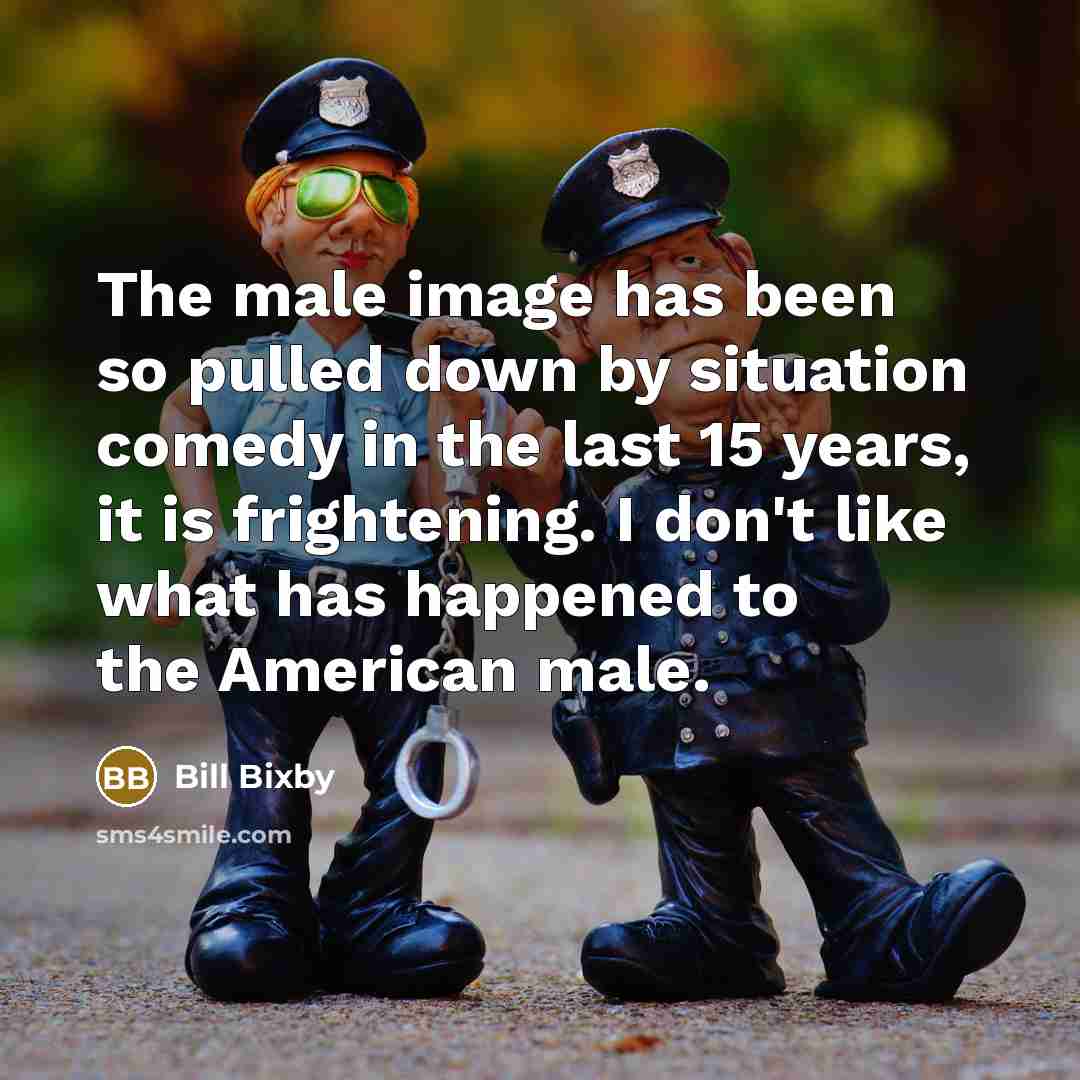 “The male image has been so pulled down by situation comedy in the last 15 years, it is frightening. I don't like what has happened to the American male.” quote by Bill Bixby