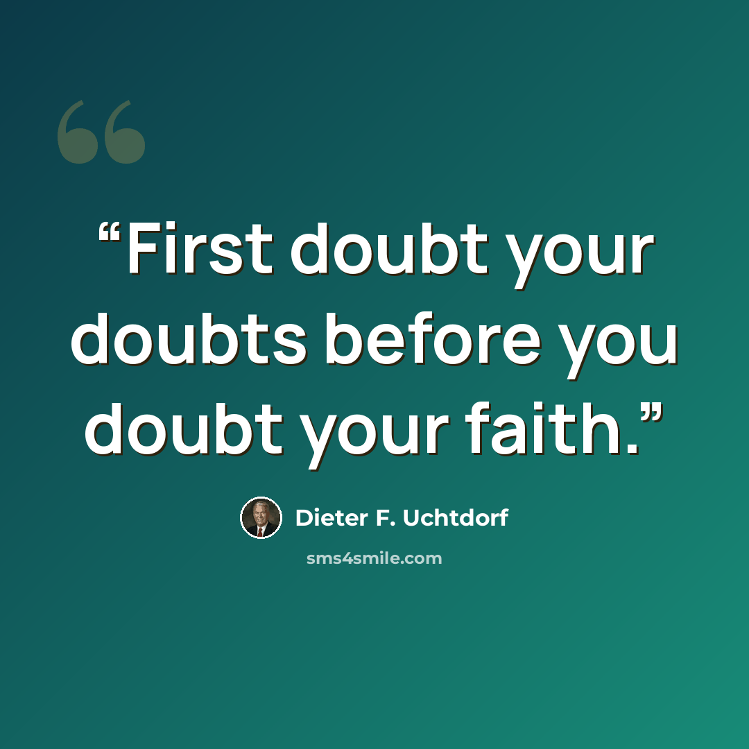 “First doubt your doubts before you doubt your faith.” quote by Dieter F. Uchtdorf