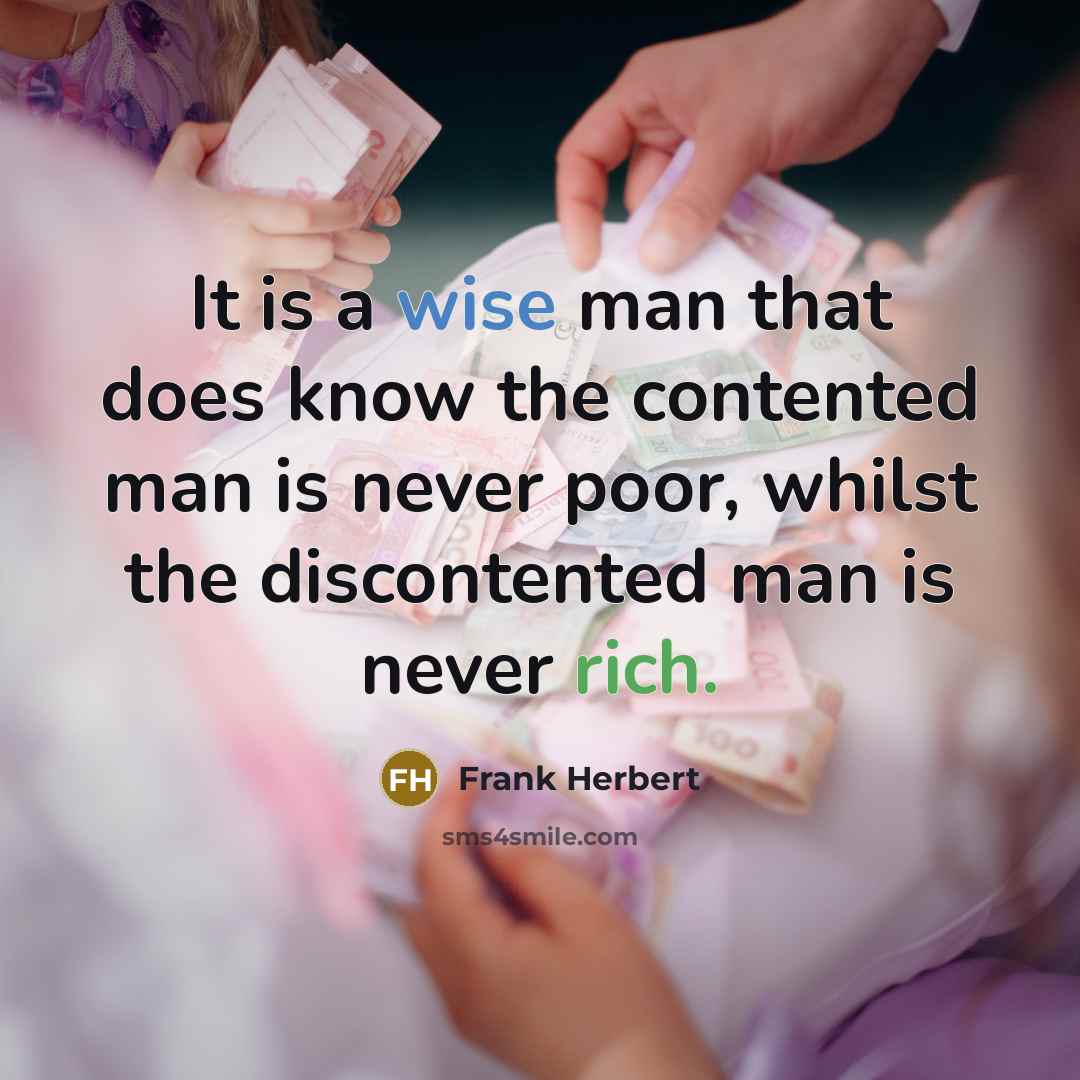 “It is a wise man that does know the contented man is never poor, whilst the discontented man is never rich.” quote by Frank Herbert
