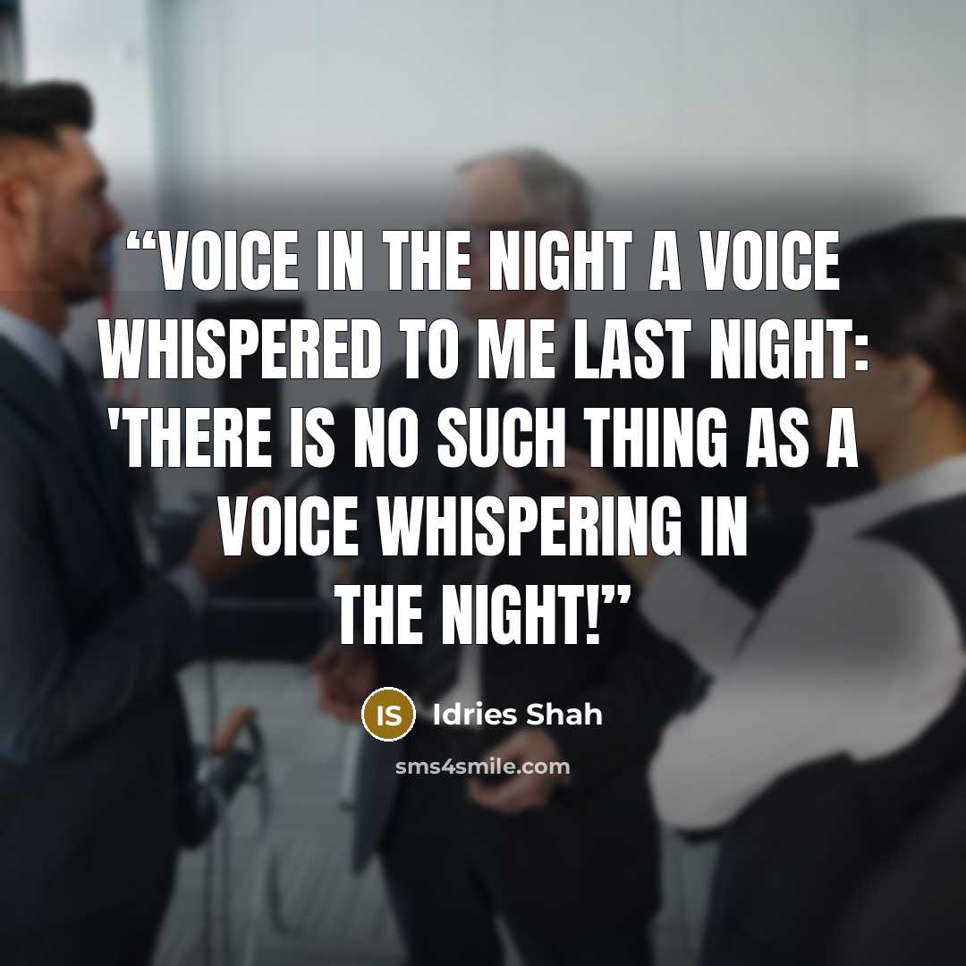 “Voice in the night A voice whispered to me last night: 'There is no such thing as a voice whispering in the night!” quote by Idries Shah