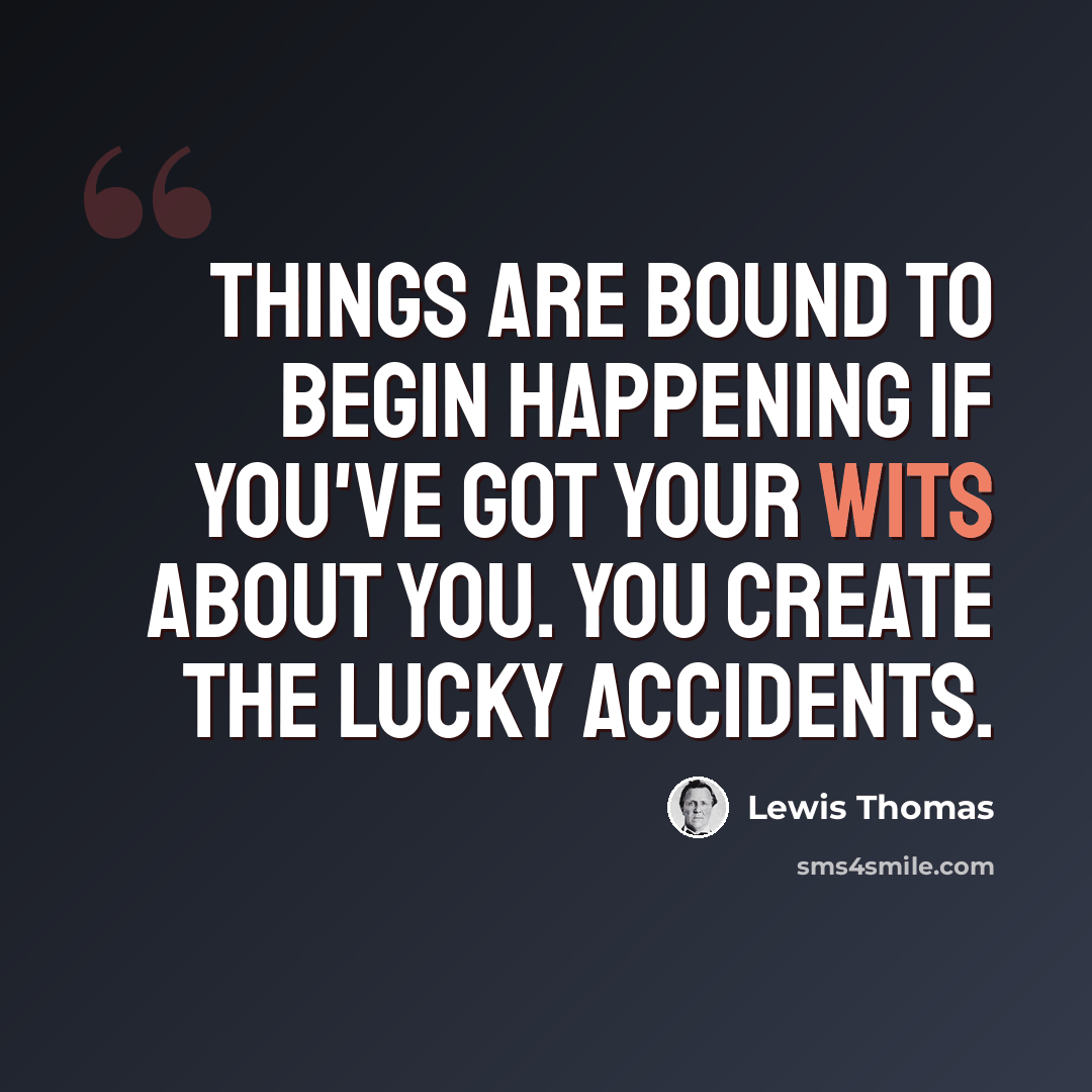 “Things are bound to begin happening if you've got your wits about you. You create the lucky accidents.” quote by Lewis Thomas