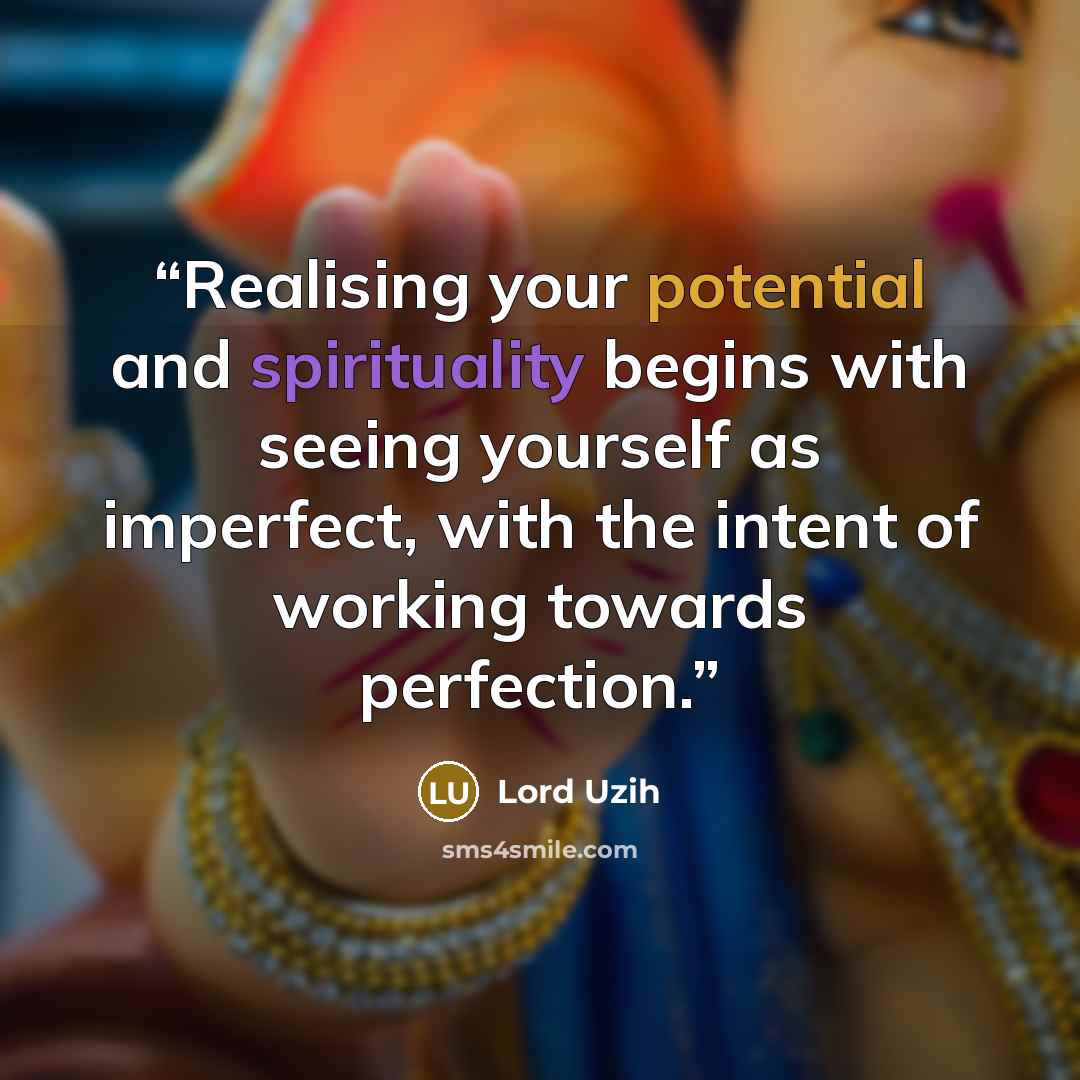 “Realising your potential and spirituality begins with seeing yourself as imperfect, with the intent of working towards perfection.” quote by Lord Uzih