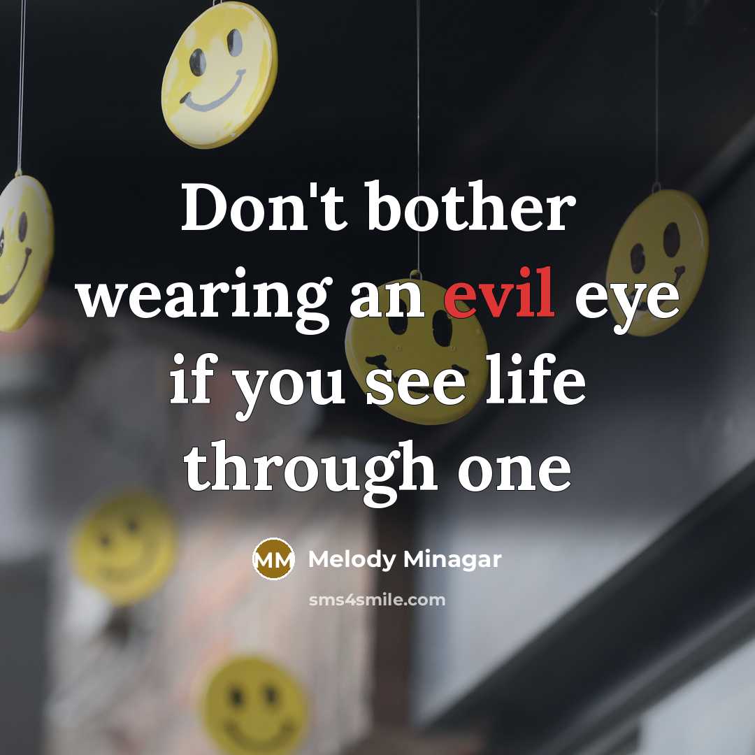 “Don't bother wearing an evil eye if you see life through one” quote by Melody Minagar
