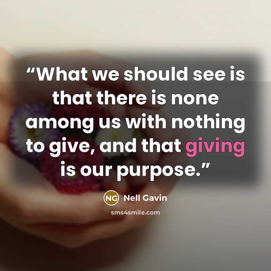 “What we should see is that there is none among us with nothing to give, and that giving is our purpose.” quote by Nell Gavin