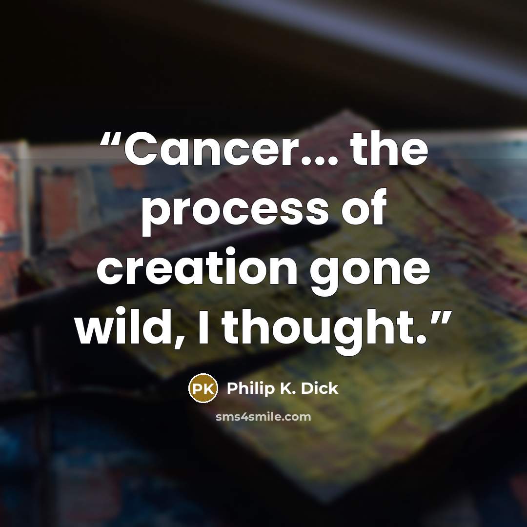 “Cancer... the process of creation gone wild, I thought.” quote by Philip K. Dick