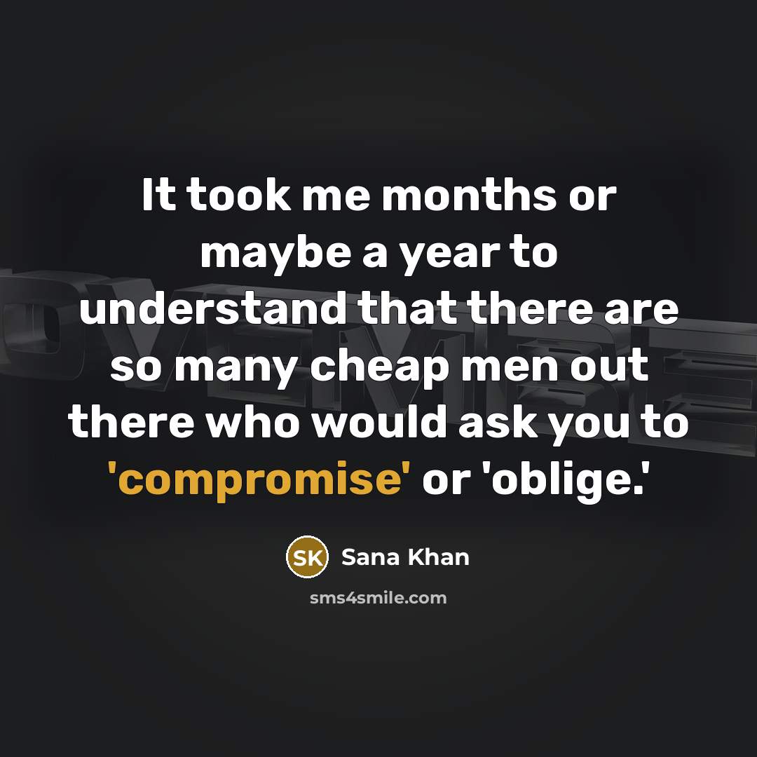 “It took me months or maybe a year to understand that there are so many cheap men out there who would ask you to 'compromise' or 'oblige.'” quote by Sana Khan