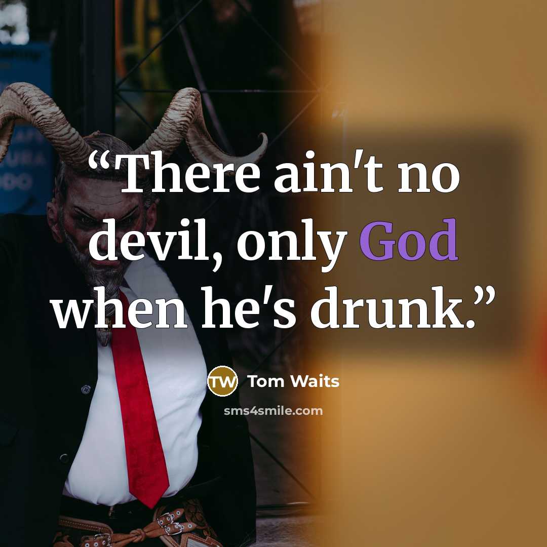 “There ain't no devil, only God when he's drunk.” quote by Tom Waits