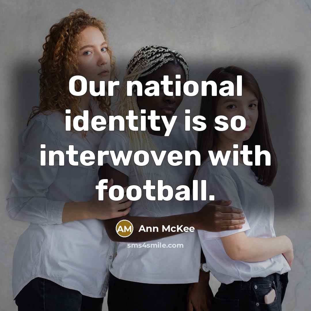 “Our national identity is so interwoven with football.” quote by Ann McKee