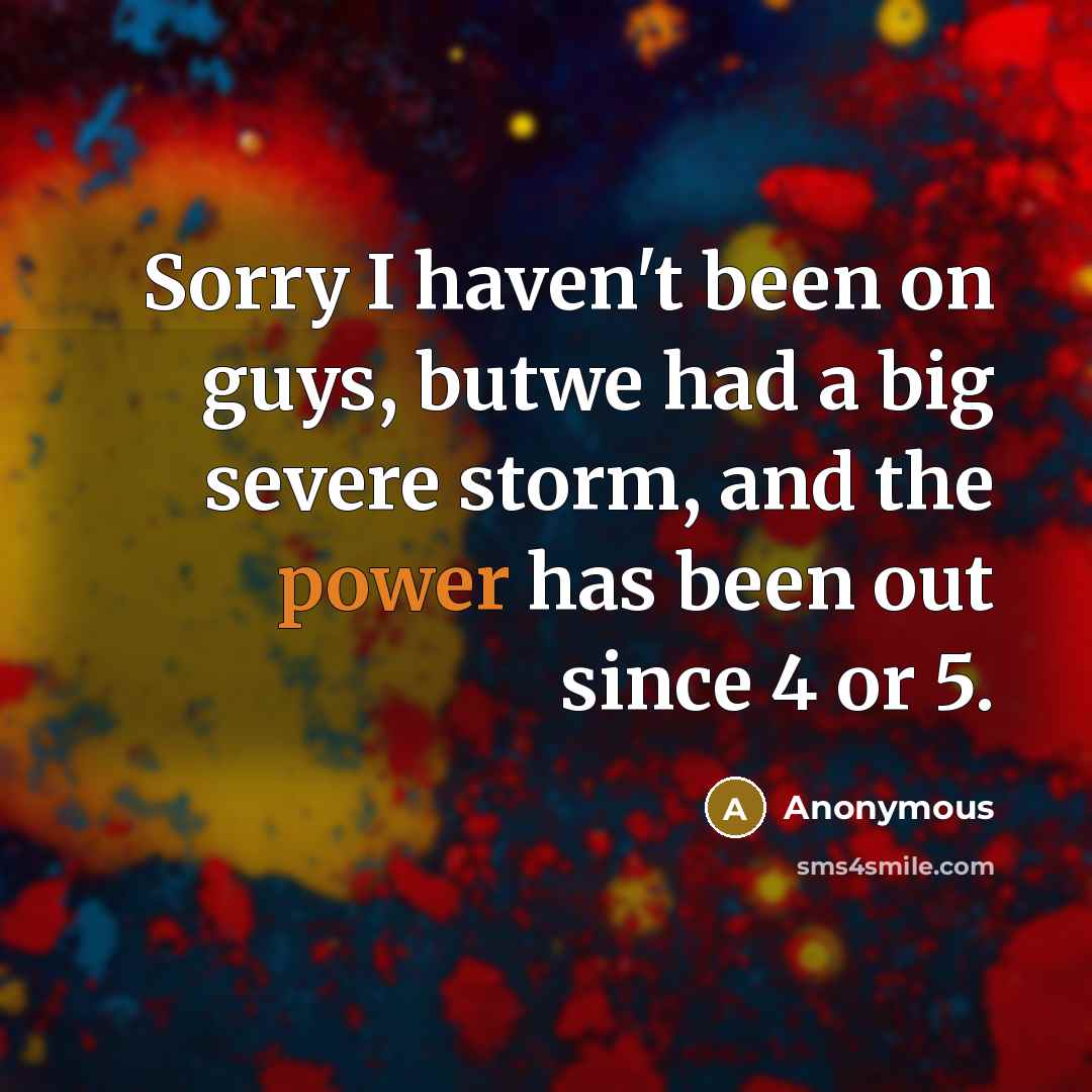 “Sorry I haven't been on guys, butwe had a big severe storm, and the power has been out since 4 or 5.” quote by Anonymous