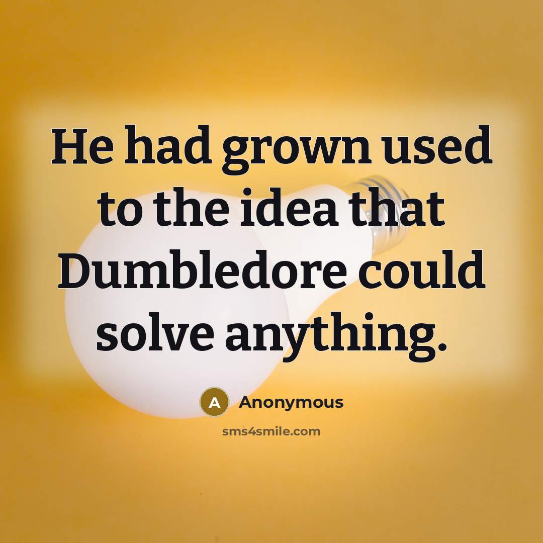 “He had grown used to the idea that Dumbledore could solve anything.” quote by Anonymous