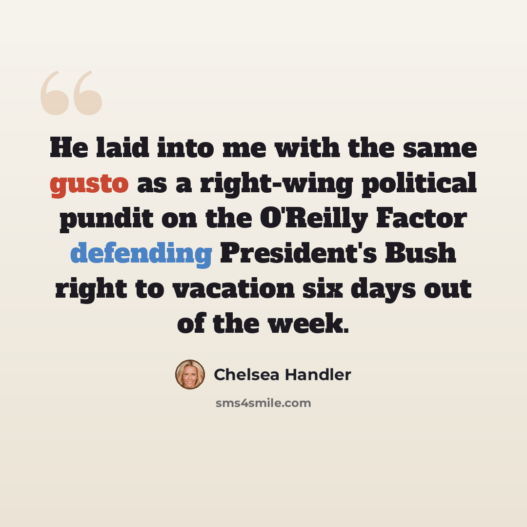 “He laid into me with the same gusto as a right-wing political pundit on the O'Reilly Factor defending President's Bush right to vacation six days out of the week.” quote by Chelsea Handler