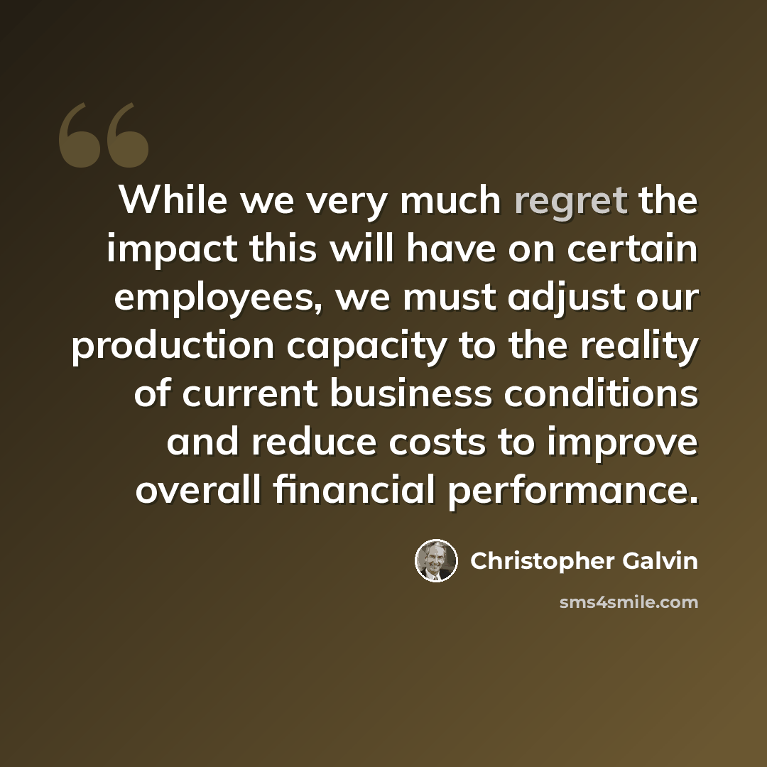 “While we very much regret the impact this will have on certain employees, we must adjust our production capacity to the reality of current business conditions and reduce costs to improve overall financial performance.” quote by Christopher Galvin
