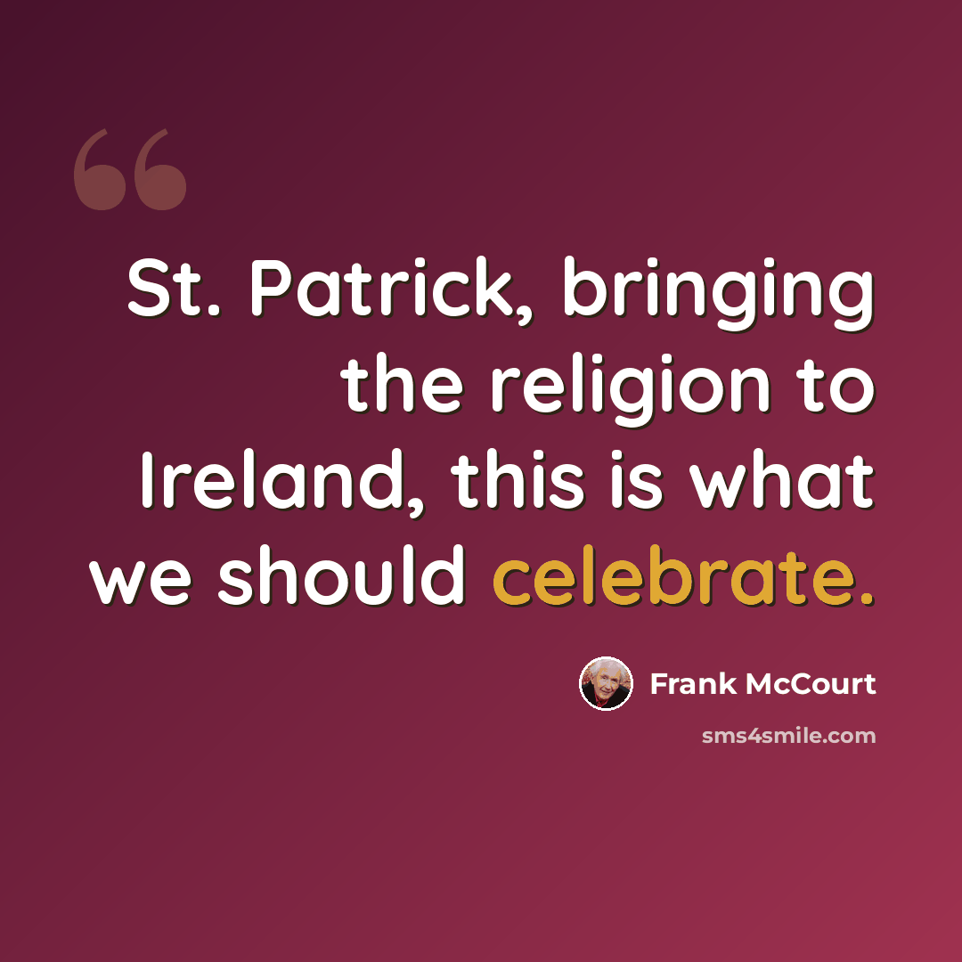 “St. Patrick, bringing the religion to Ireland, this is what we should celebrate.” quote by Frank McCourt