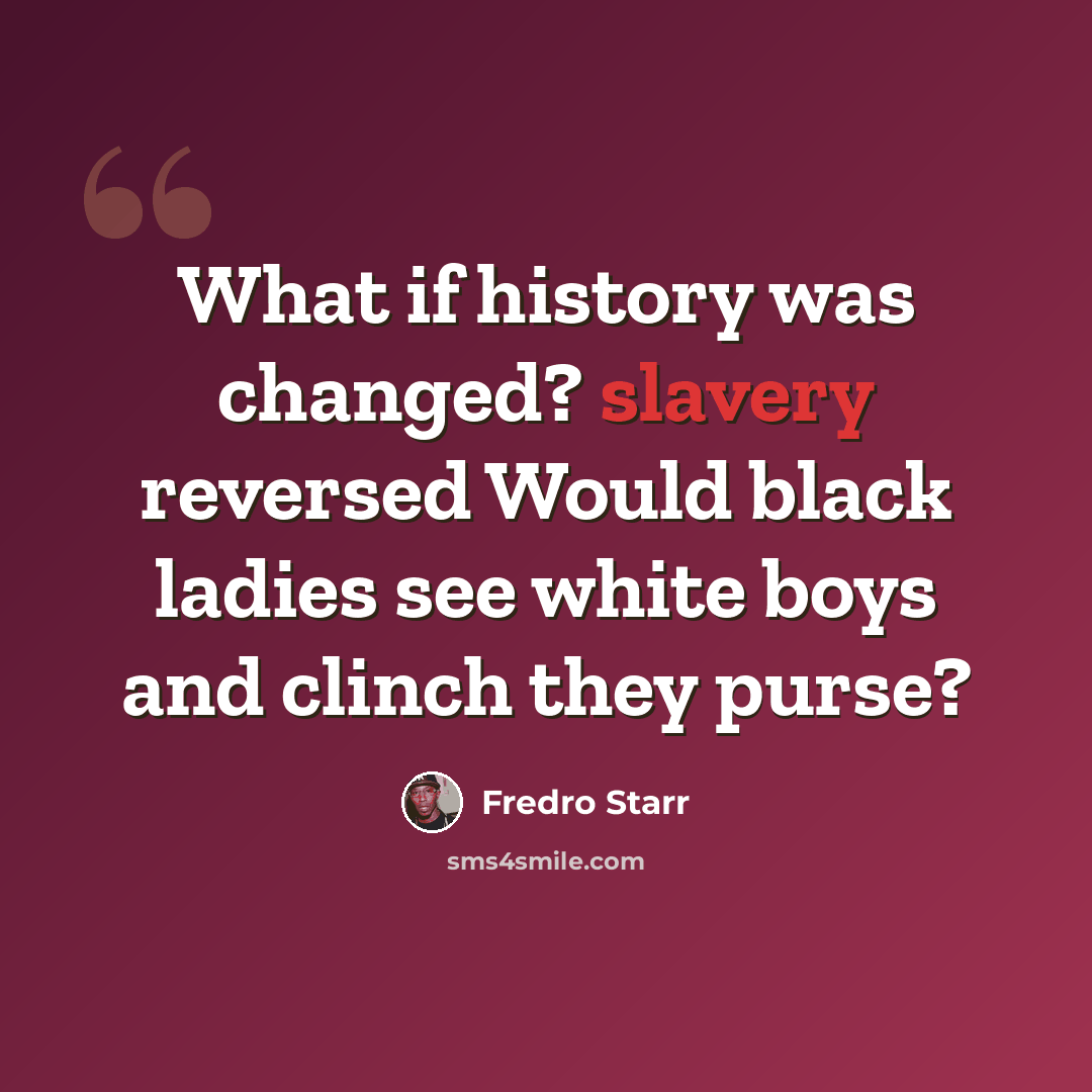 “What if history was changed? slavery reversed Would black ladies see white boys and clinch they purse?” quote by Fredro Starr