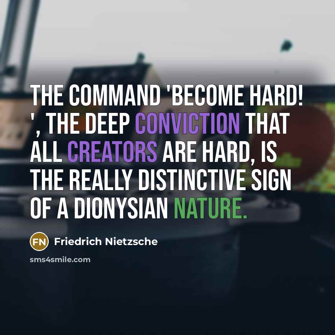 “The command 'become hard! ', the deep conviction that all creators are hard, is the really distinctive sign of a Dionysian nature.” quote by Friedrich Nietzsche