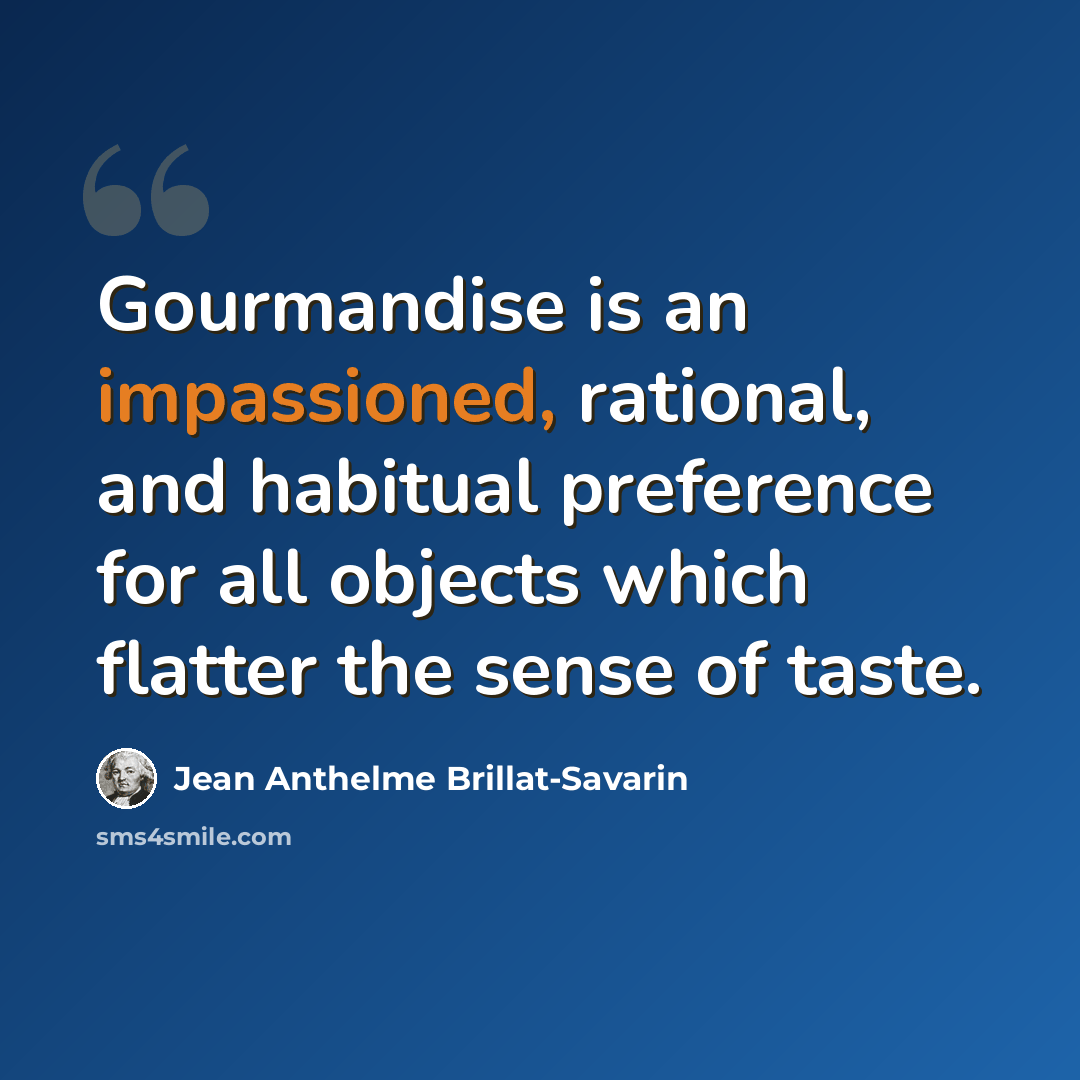“Gourmandise is an impassioned, rational, and habitual preference for all objects which flatter the sense of taste.” quote by Jean Anthelme Brillat-Savarin