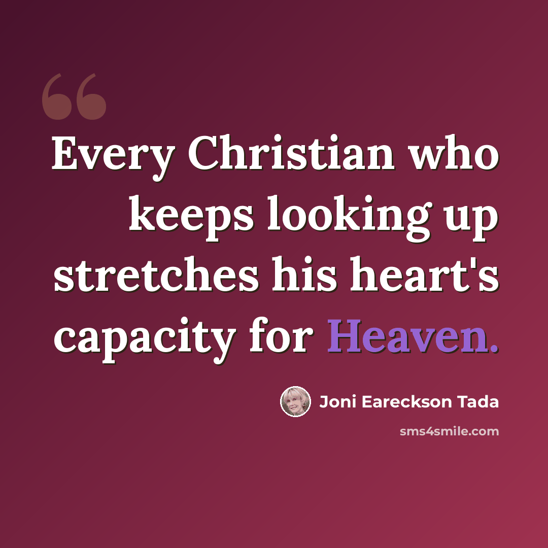 “Every Christian who keeps looking up stretches his heart's capacity for Heaven.” quote by Joni Eareckson Tada