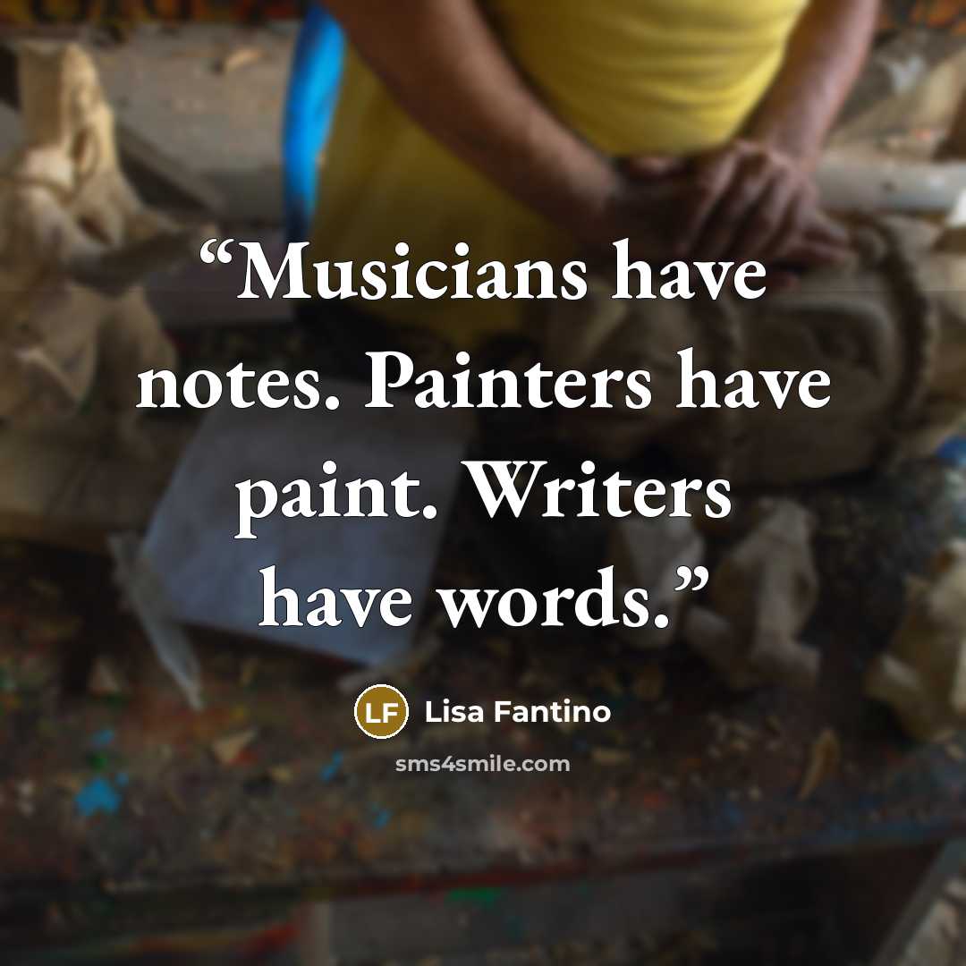 “Musicians have notes. Painters have paint. Writers have words.” quote by Lisa Fantino