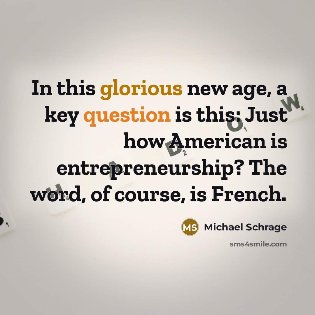 “In this glorious new age, a key question is this: Just how American is entrepreneurship? The word, of course, is French.” quote by Michael Schrage
