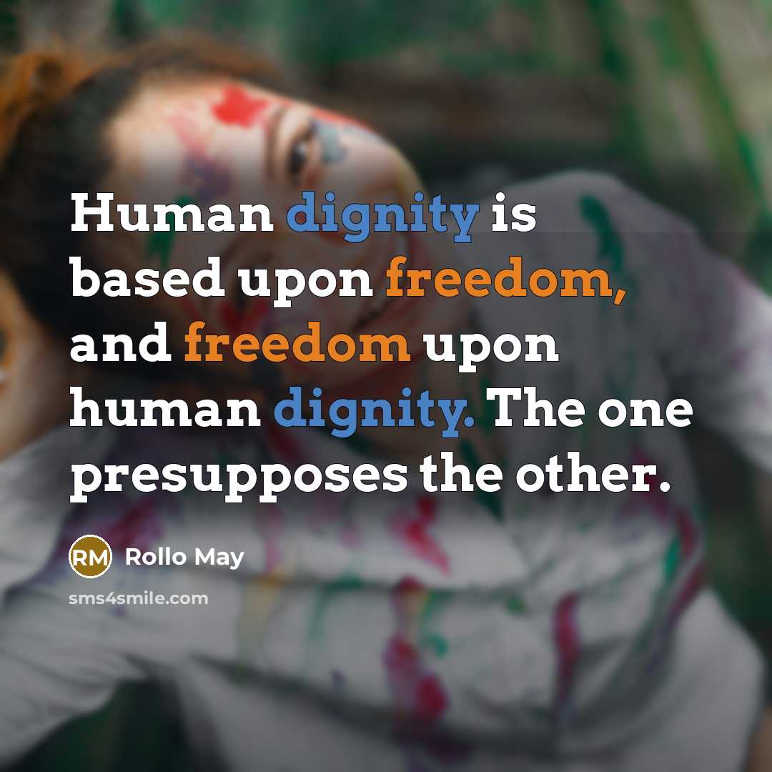 “Human dignity is based upon freedom, and freedom upon human dignity. The one presupposes the other.” quote by Rollo May