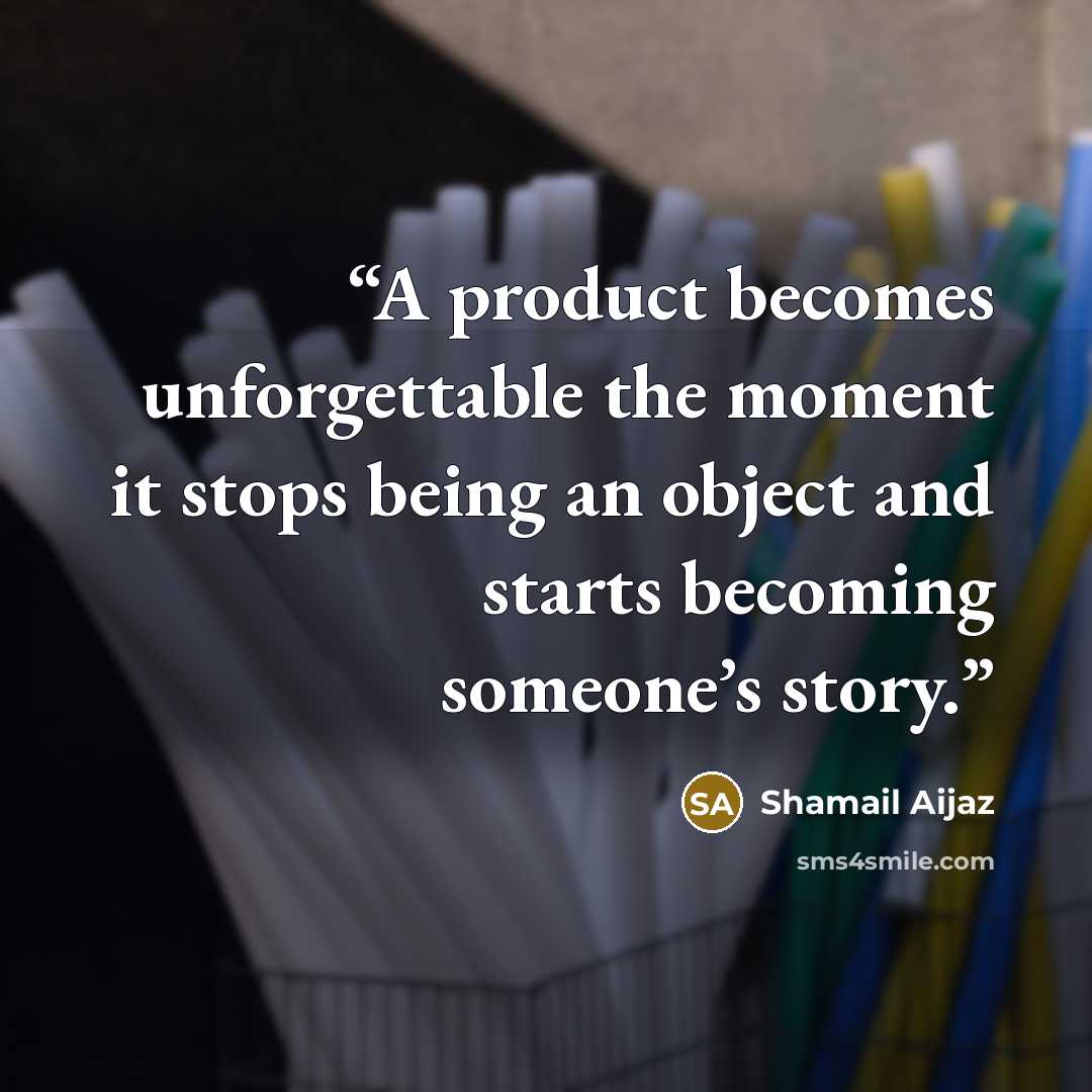 “A product becomes unforgettable the moment it stops being an object and starts becoming someone’s story.” quote by Shamail Aijaz