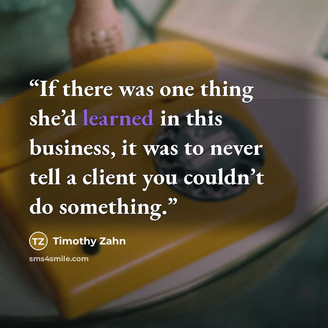 “If there was one thing she’d learned in this business, it was to never tell a client you couldn’t do something.” quote by Timothy Zahn