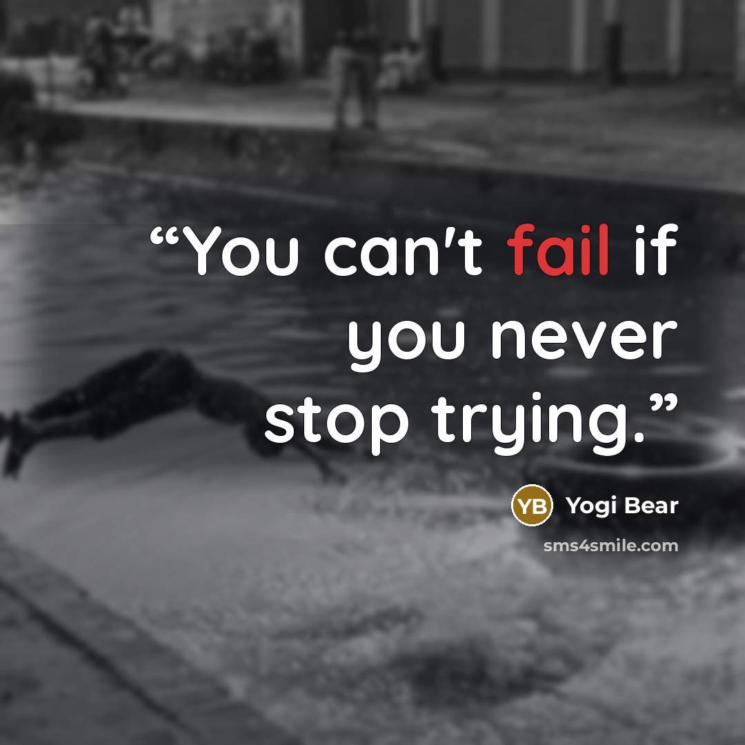 “You can't fail if you never stop trying.” quote by Yogi Bear
