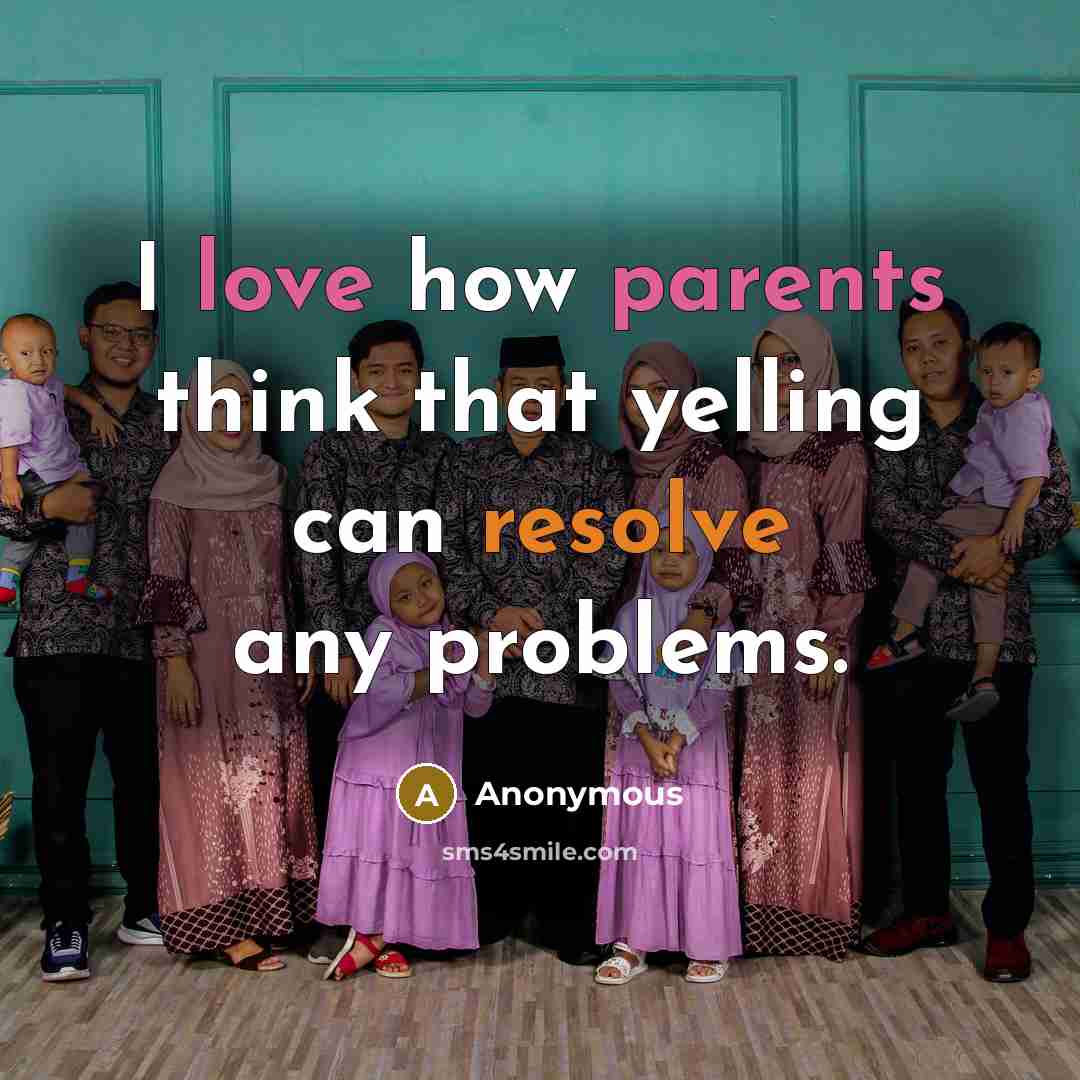 “I love how parents think that yelling can resolve any problems.” quote by Anonymous