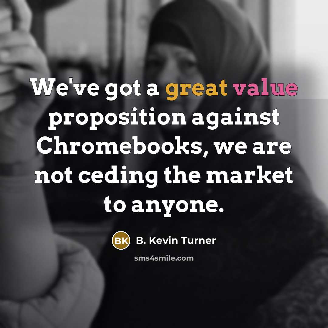“We've got a great value proposition against Chromebooks, we are not ceding the market to anyone.” quote by B. Kevin Turner