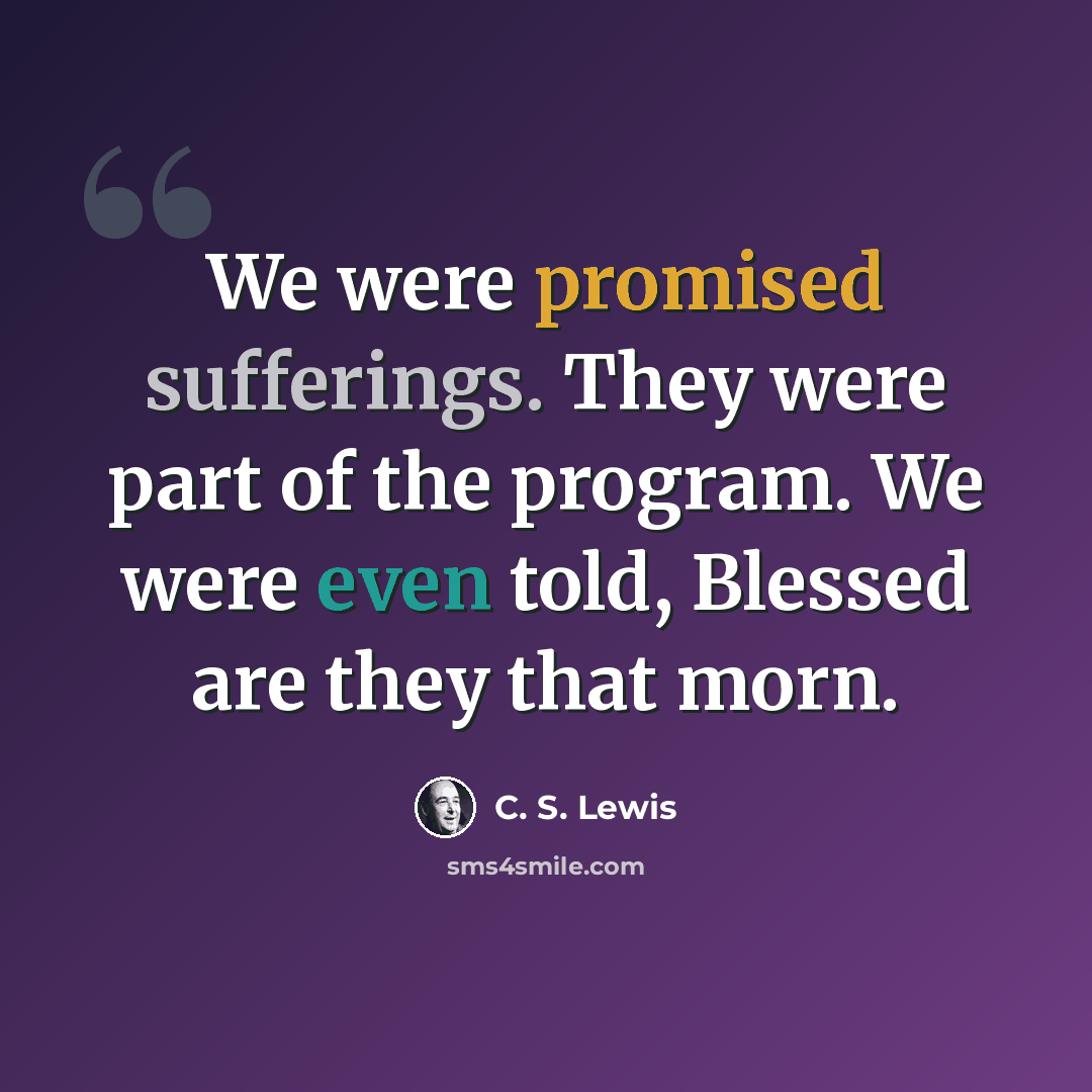 “We were promised sufferings. They were part of the program. We were even told, Blessed are they that morn.” quote by C. S. Lewis