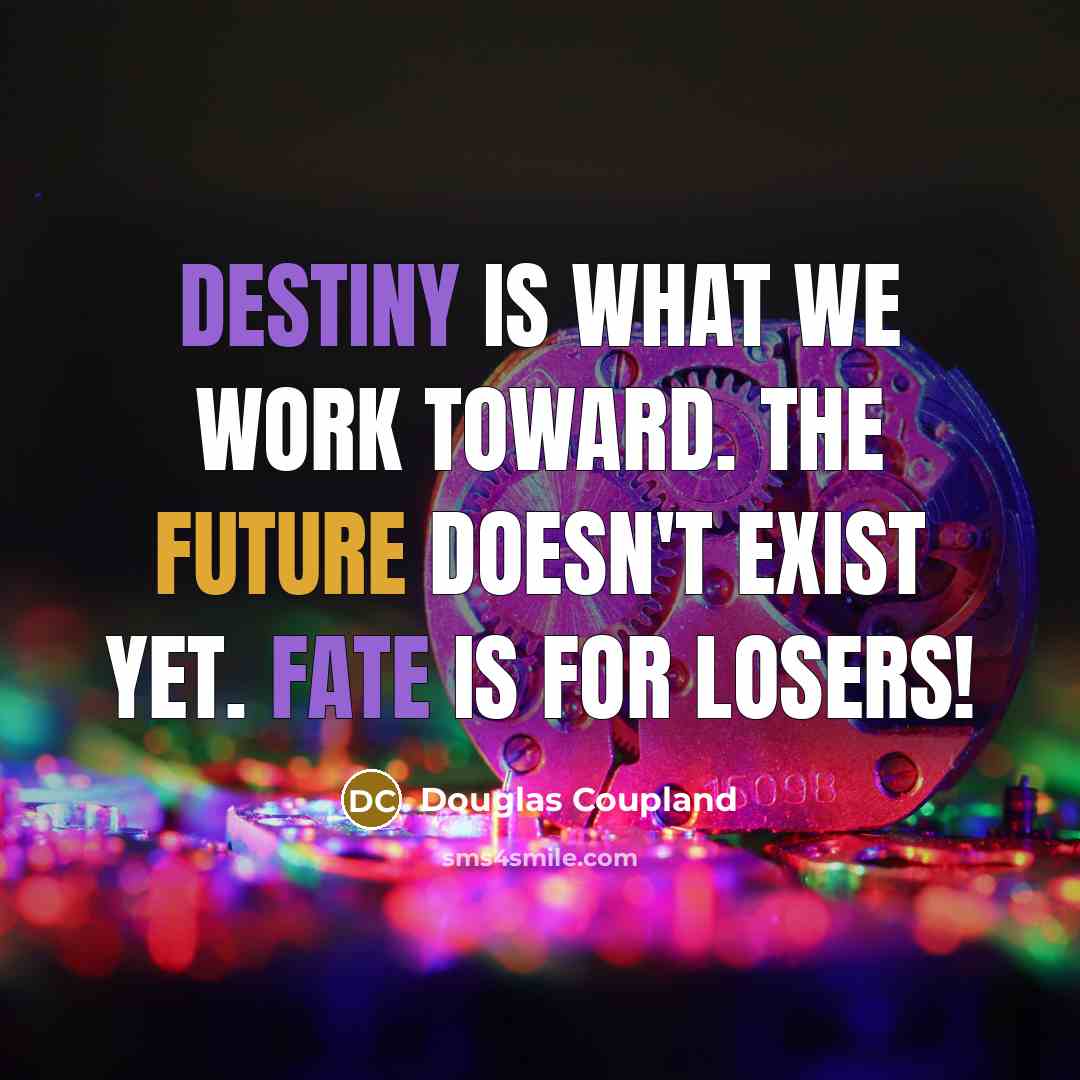 “Destiny is what we work toward. The future doesn't exist yet. Fate is for losers!” quote by Douglas Coupland