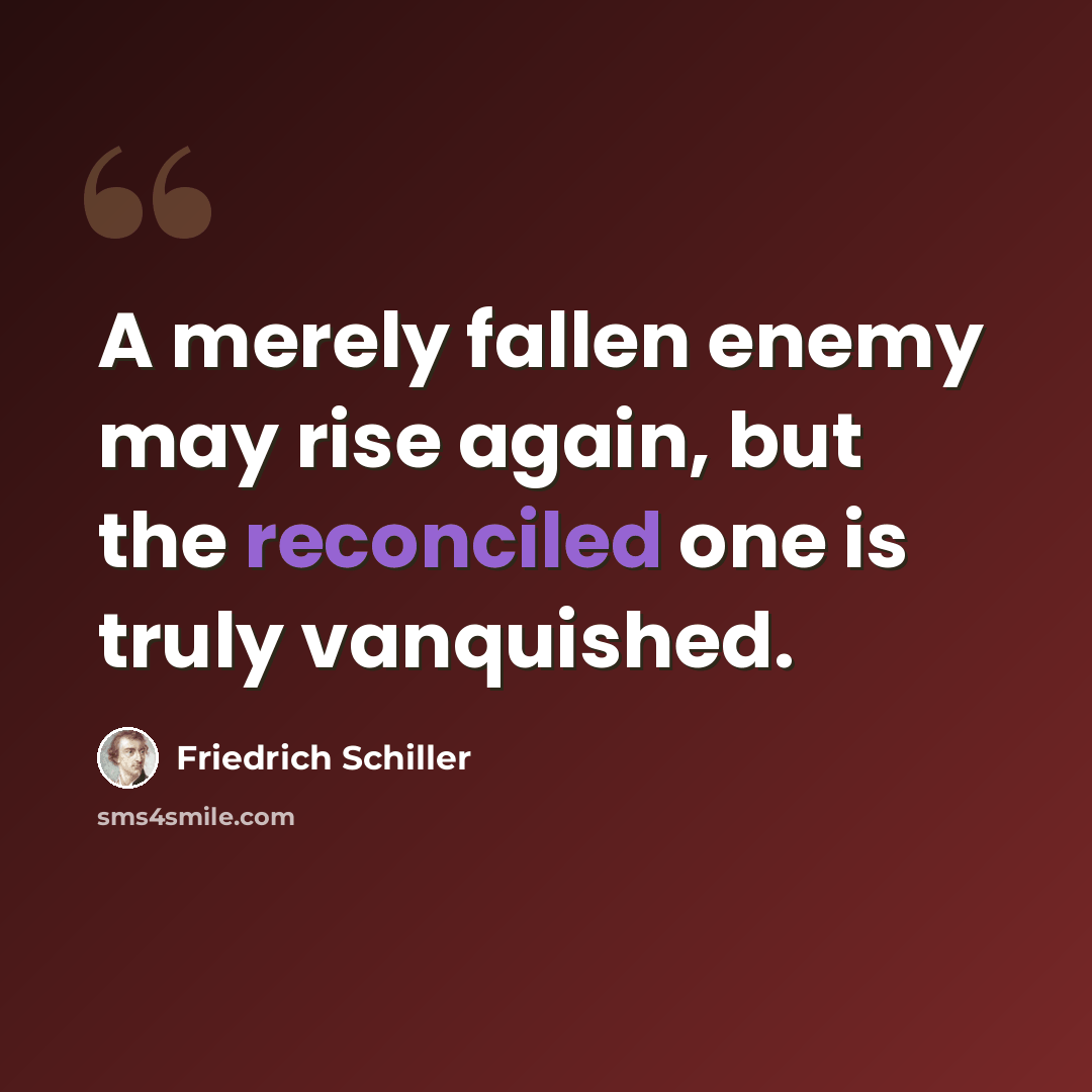 “A merely fallen enemy may rise again, but the reconciled one is truly vanquished.” quote by Friedrich Schiller