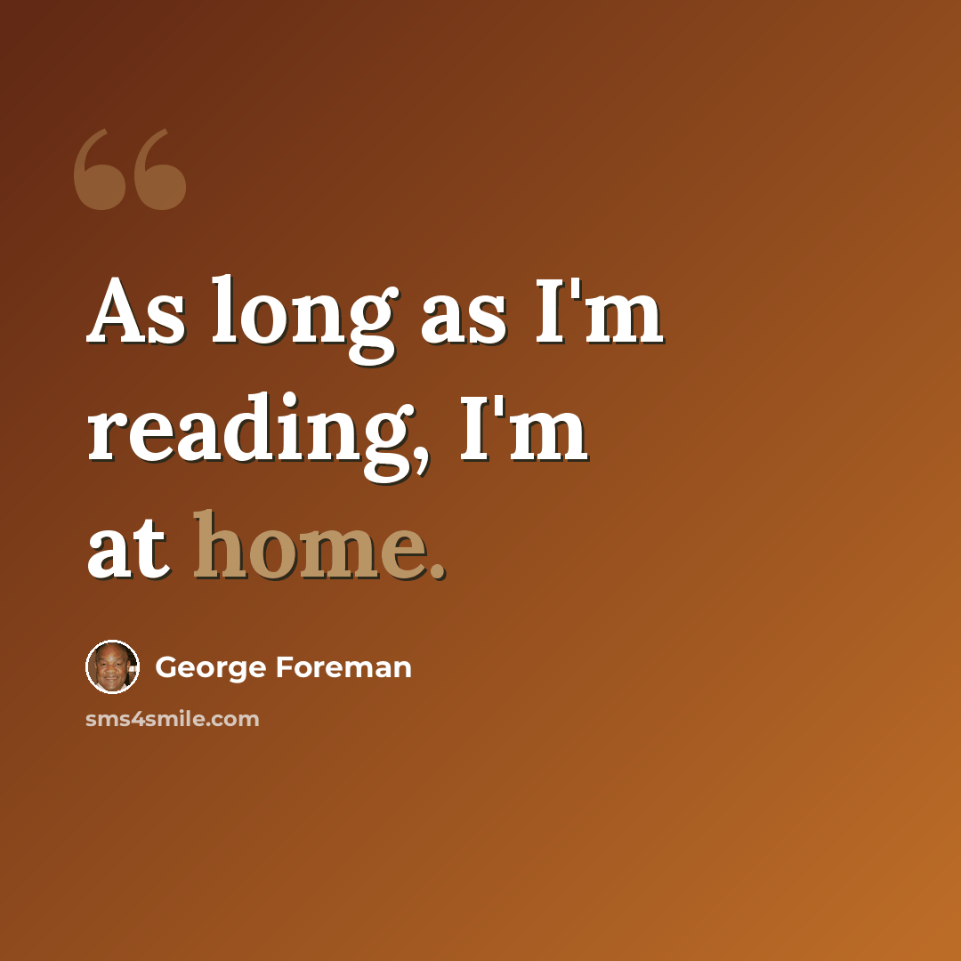 “As long as I'm reading, I'm at home.” quote by George Foreman