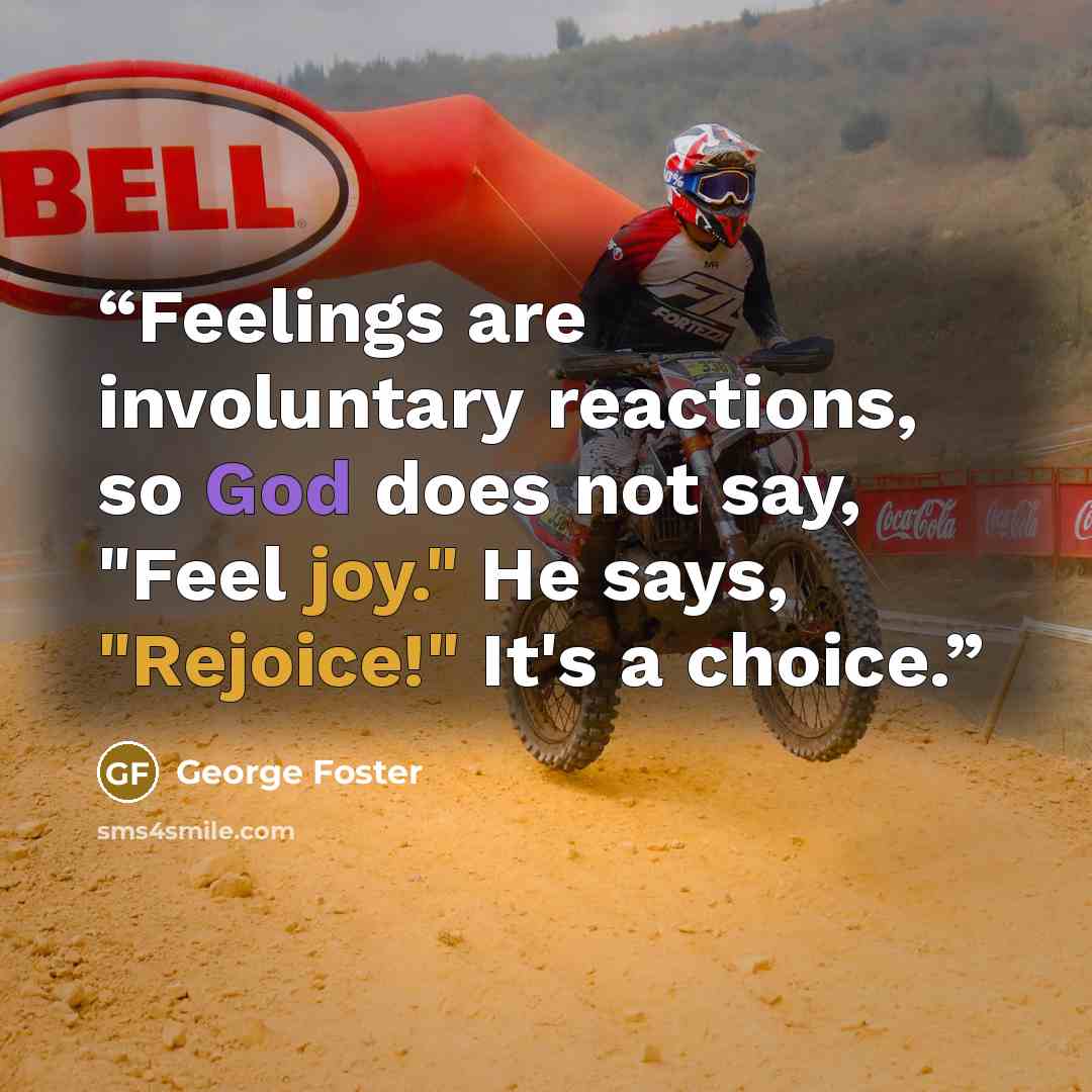 “Feelings are involuntary reactions, so God does not say, "Feel joy." He says, "Rejoice!" It's a choice.” quote by George Foster
