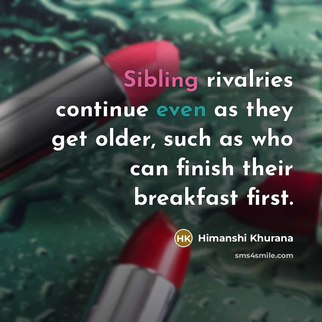 “Sibling rivalries continue even as they get older, such as who can finish their breakfast first.” quote by Himanshi Khurana