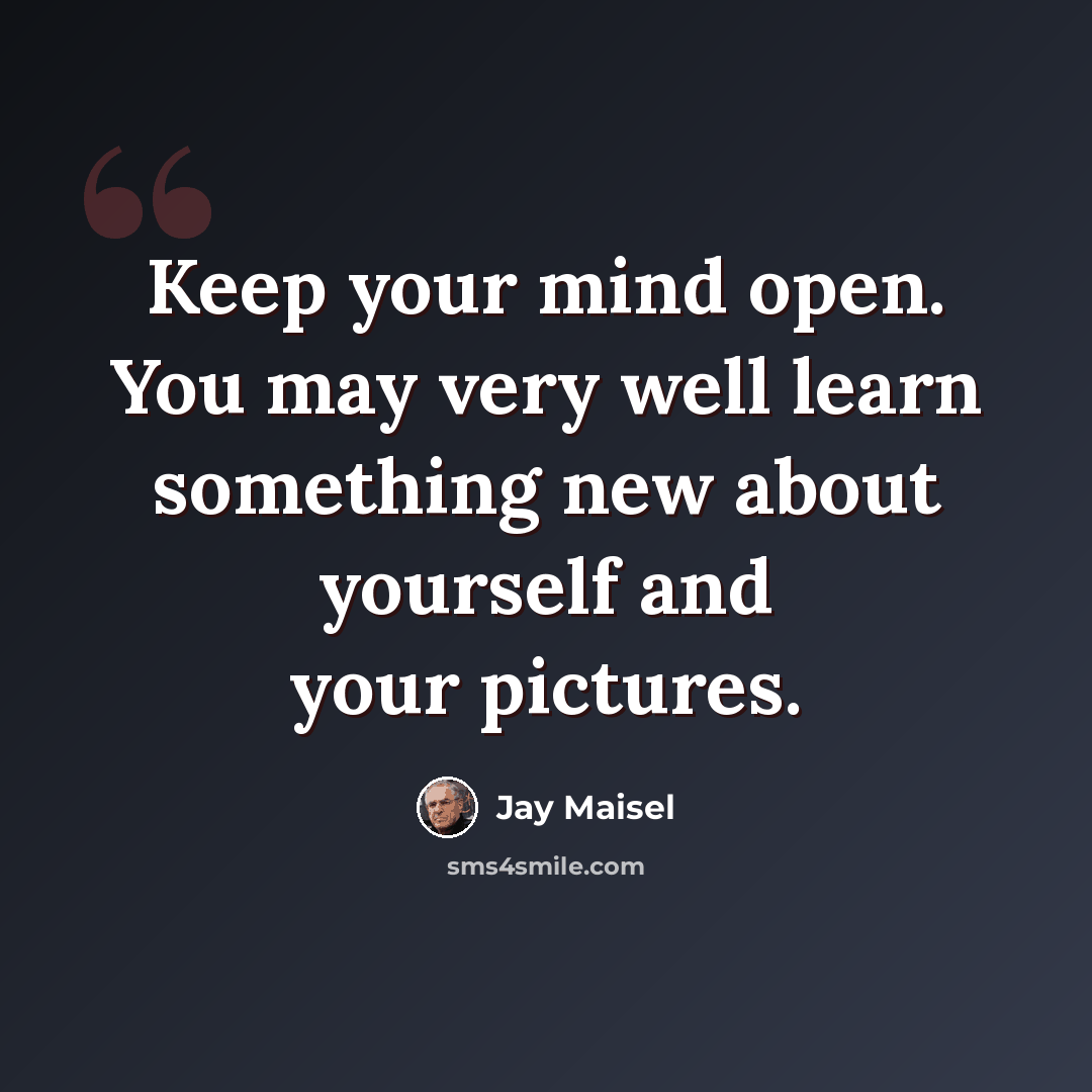 “Keep your mind open. You may very well learn something new about yourself and your pictures.” quote by Jay Maisel