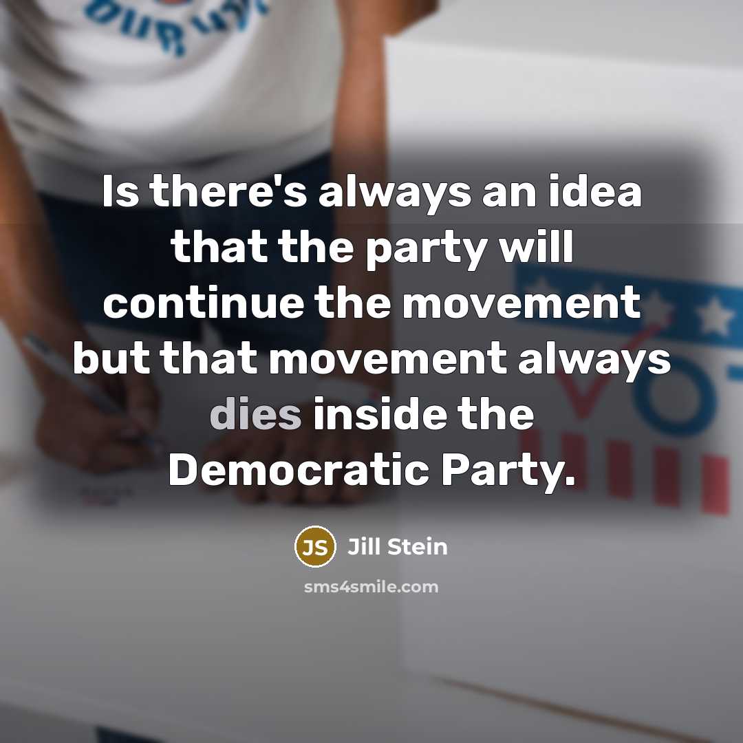 “Is there's always an idea that the party will continue the movement but that movement always dies inside the Democratic Party.” quote by Jill Stein