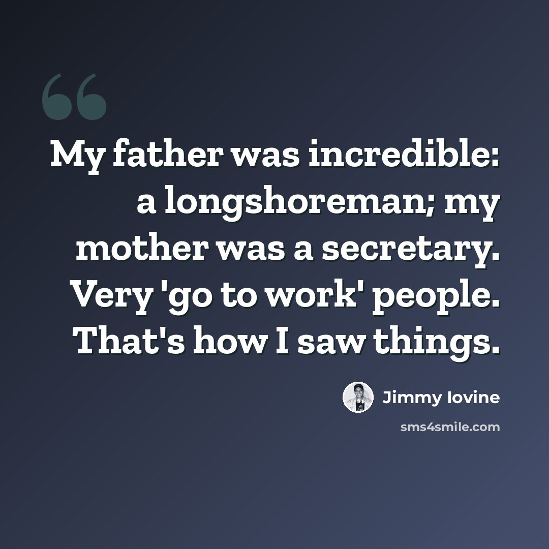 “My father was incredible: a longshoreman; my mother was a secretary. Very 'go to work' people. That's how I saw things.” quote by Jimmy Iovine