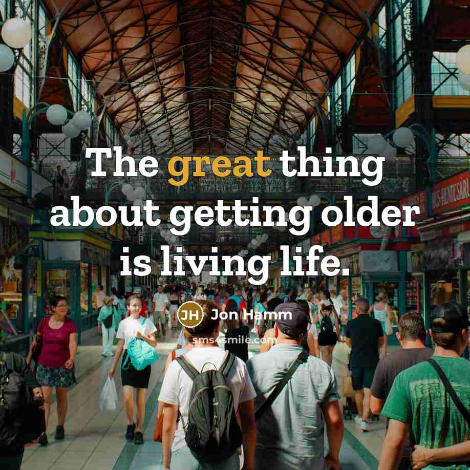 “The great thing about getting older is living life.” quote by Jon Hamm