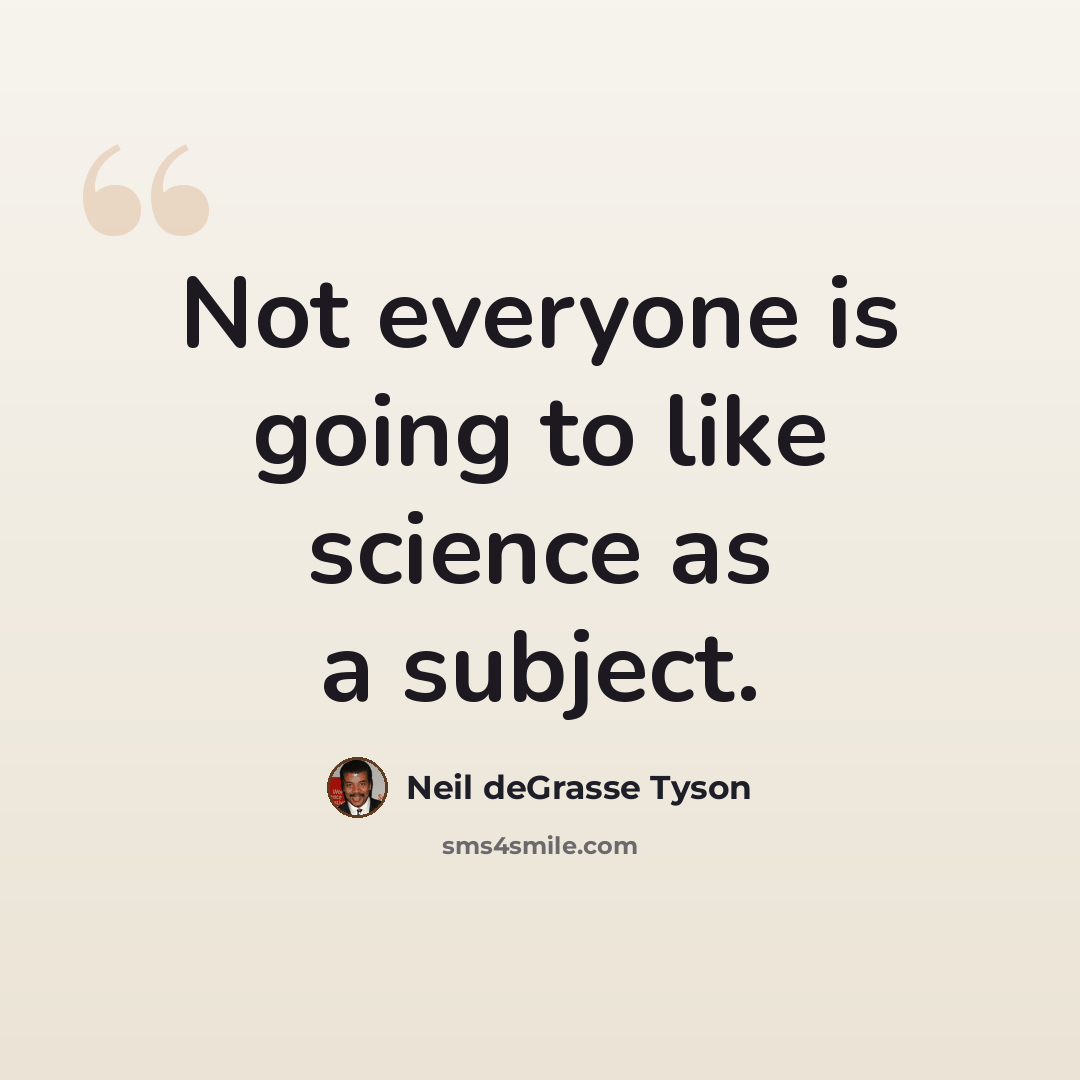 “Not everyone is going to like science as a subject.” quote by Neil deGrasse Tyson