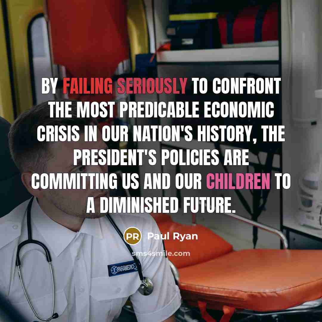 “By failing seriously to confront the most predicable economic crisis in our nation's history, the President's policies are committing us and our children to a diminished future.” quote by Paul Ryan